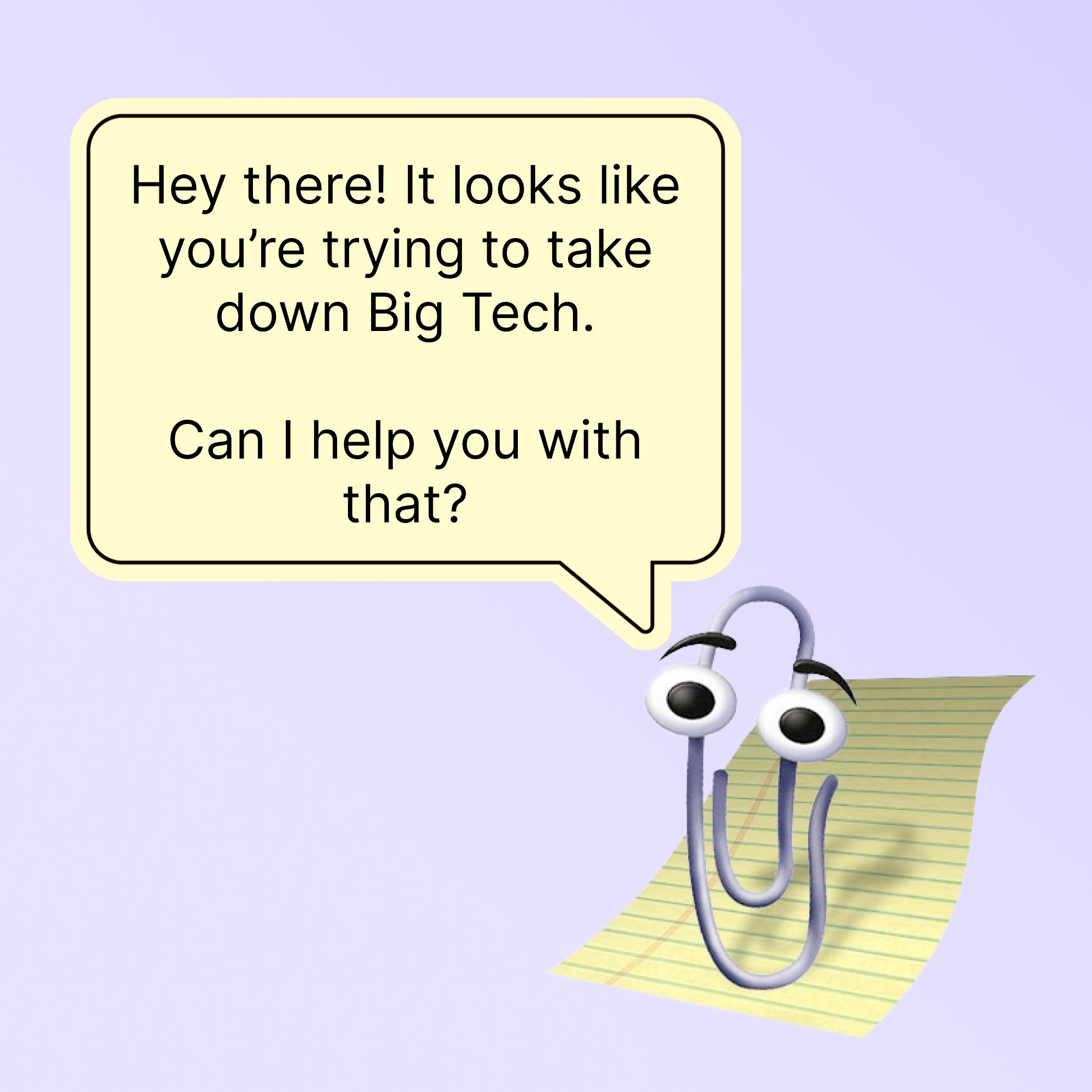 Clippy saying "Hey there! It looks like you're trying to take down Big Tech. Can I help you with that?"