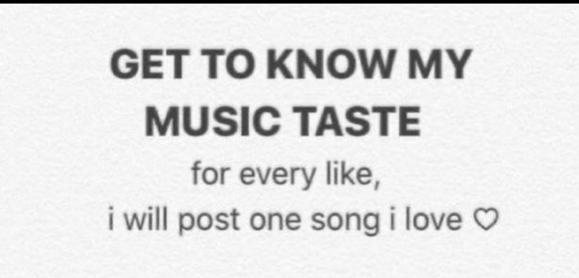 GET TO KNOW MY MUSIC TASTE
for every like,
i will post one song i love