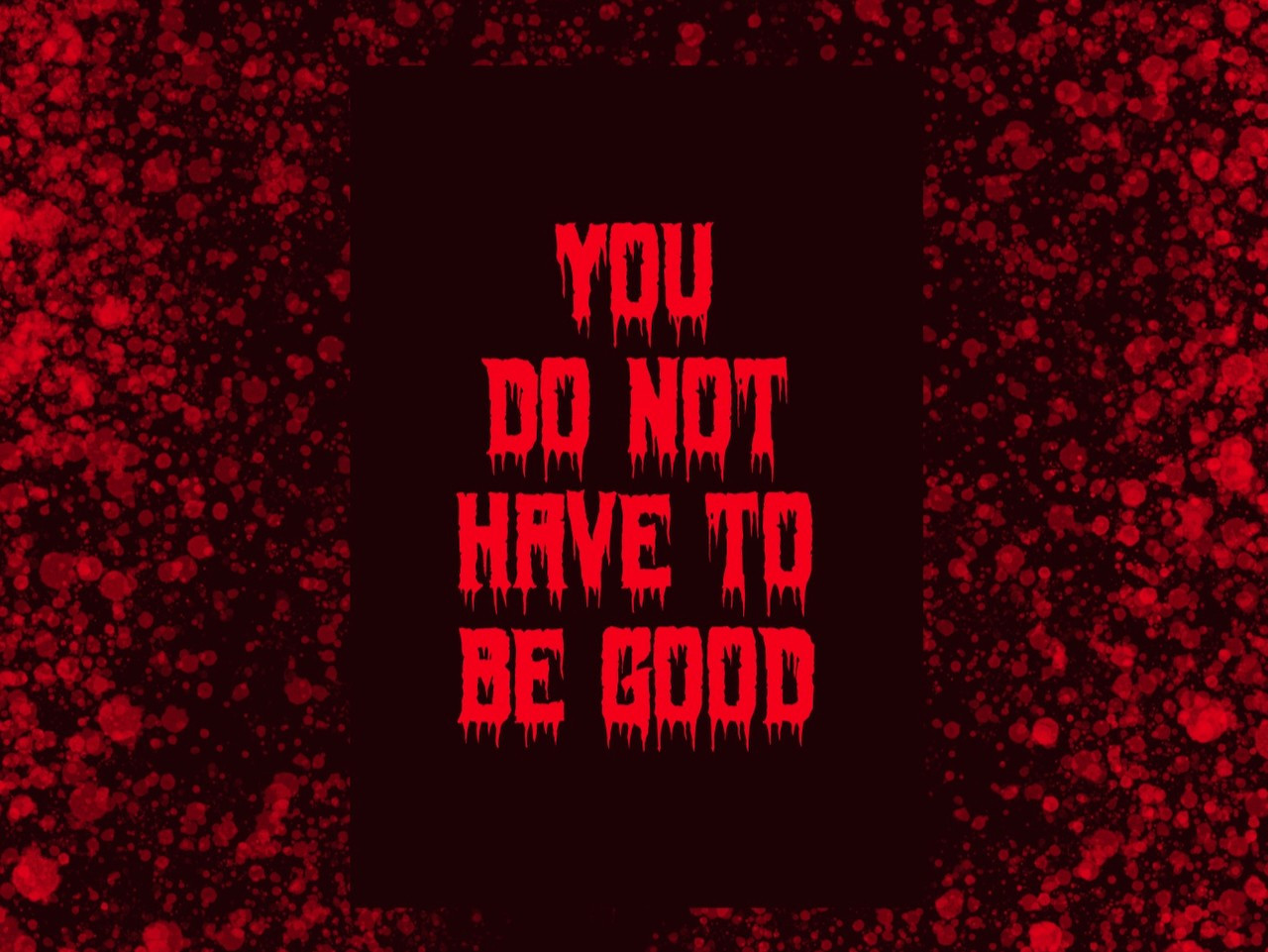 A dark rectangle over an illustration of blood spatter. Inside the rectangle is encouraging text in bloody, dripping letters: YOU DO NOT HAVE TO BE GOOD