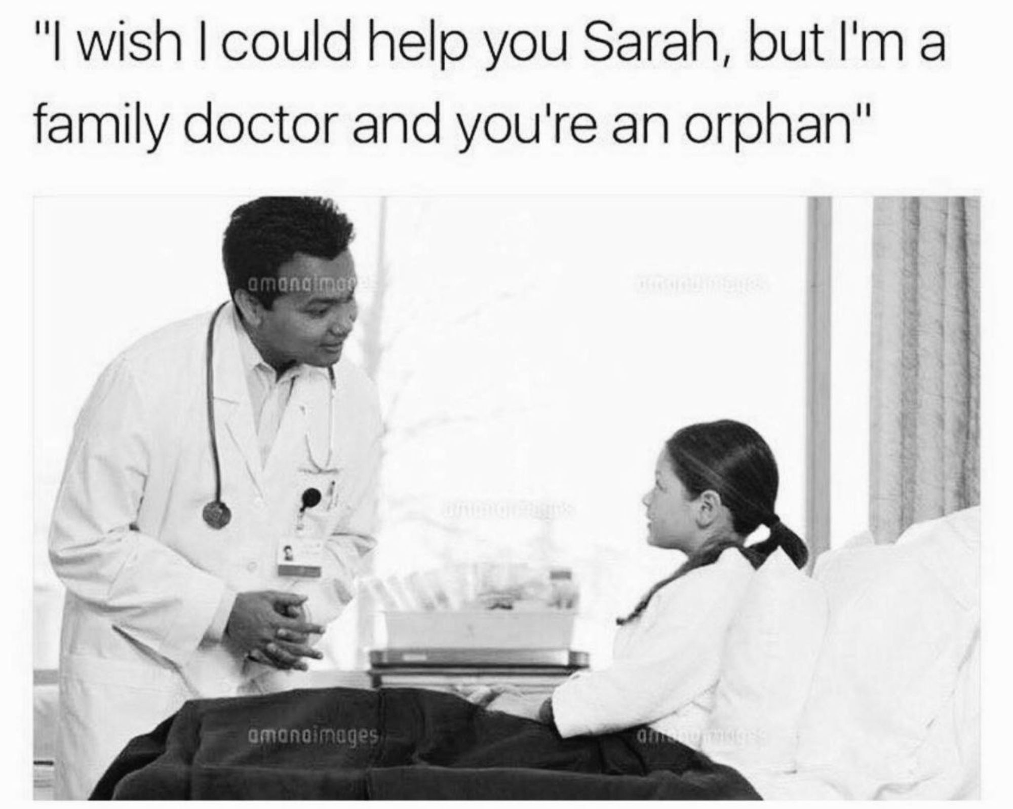 A doctor politely standing over a child patient's bed with the text: "I wish I could help you Sarah, but I'm a family doctor and you're an orphan"