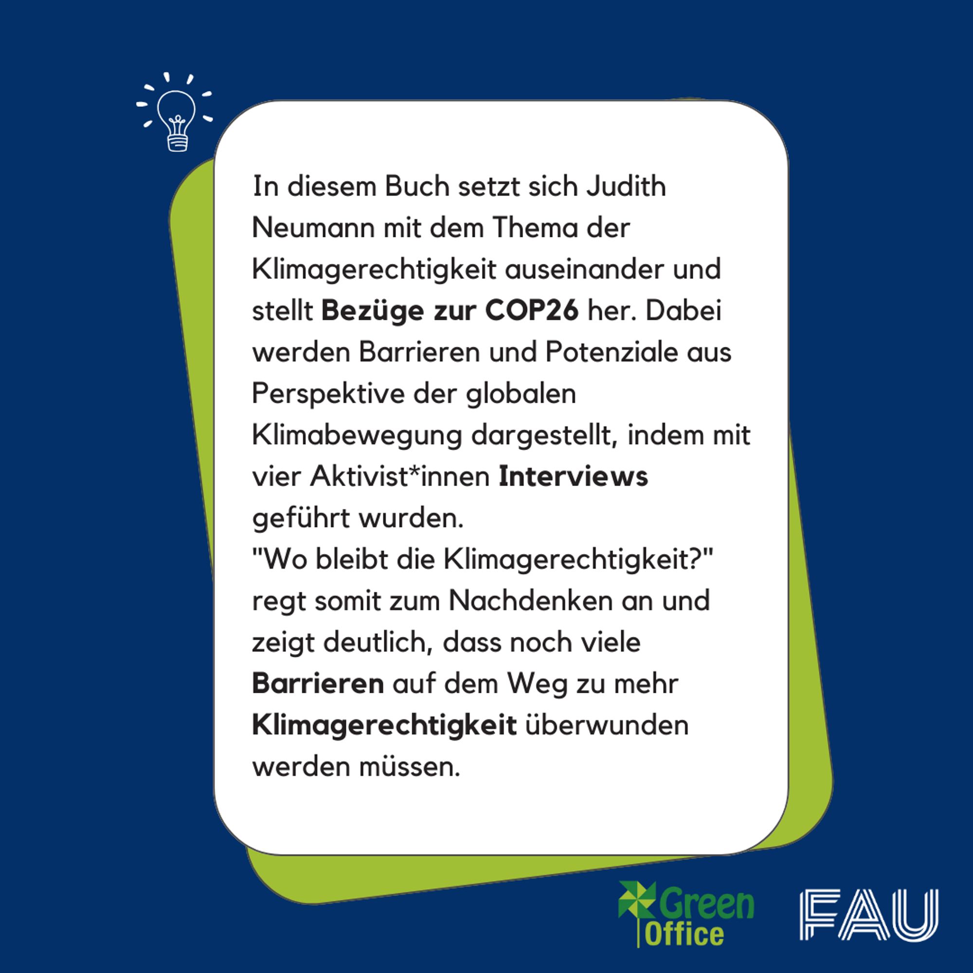 In diesem Buch setzt sich Judith Neumann mit dem Thema der Klimagerechtigkeit auseinander und stellt Bezüge zur COP26 her. Dabei werden Barrieren und Potenziale aus Perspektive der globalen Klimabewegung dargestellt, indem mit vier Aktivist*innen Interviews geführt wurden.
"Wo bleibt die Klimagerechtigkeit?" regt somit zum Nachdenken an und zeigt deutlich, dass noch viele Barrieren auf dem Weg zu mehr Klimagerechtigkeit überwunden werden müssen.