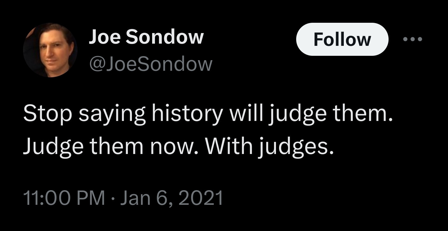 A tweet by @JoeSondow, posted 11:00 pm January 6, 2021: "Stop saying history will judge them. Judge them now. With judges."