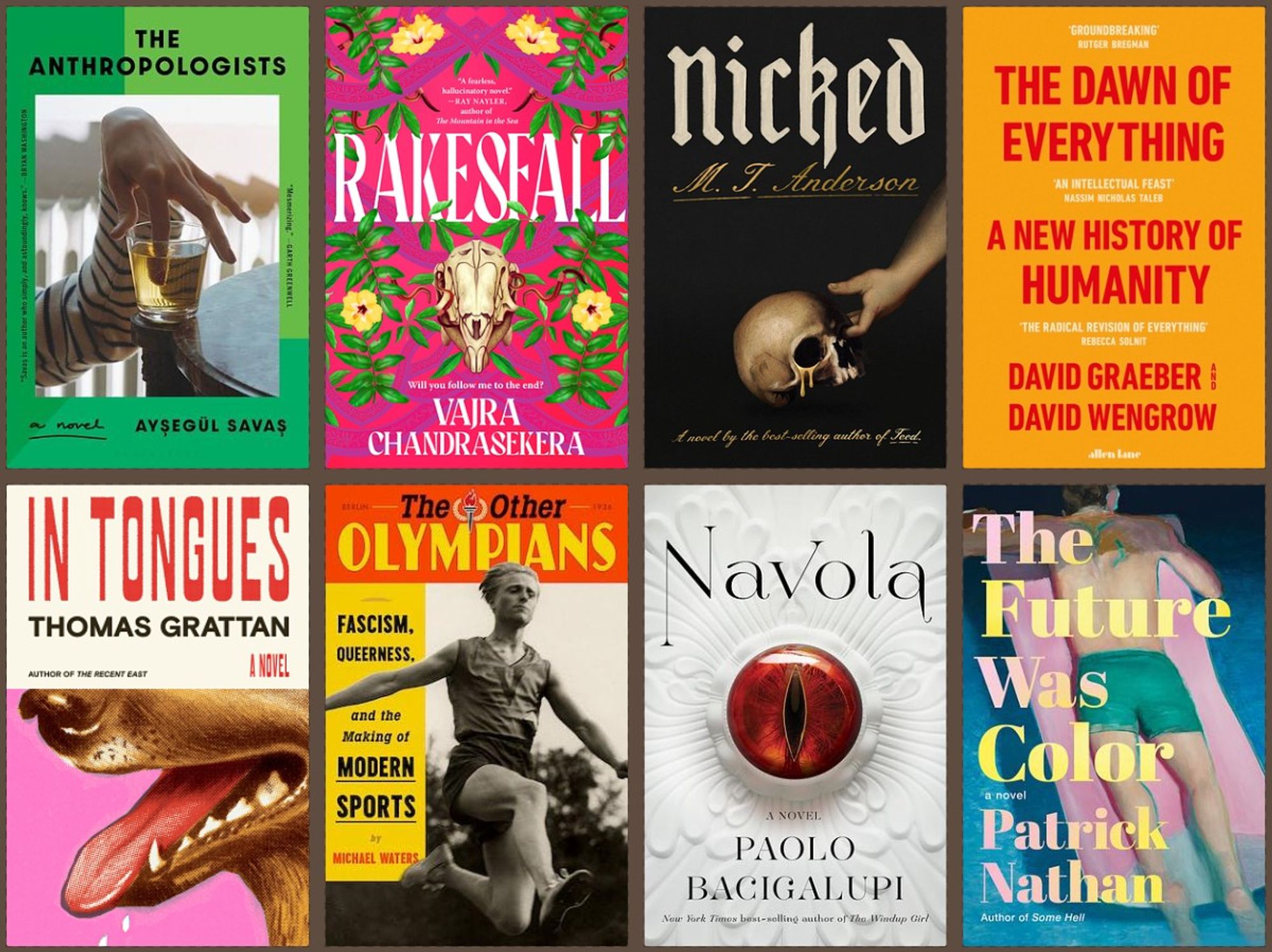 The Anthropologists by Ayşegül Savaş
Rakesfall by Vajra Chandrasekera
Nicked by M.T. Anderson
The Dawn of Everything by David Graeber & David Wengrow
In Tongues by Thomas Grattan
The Other Olympians by Michael Waters
Navola by Paolo Bacigalupi
The Future Was Color by Patrick Nathan