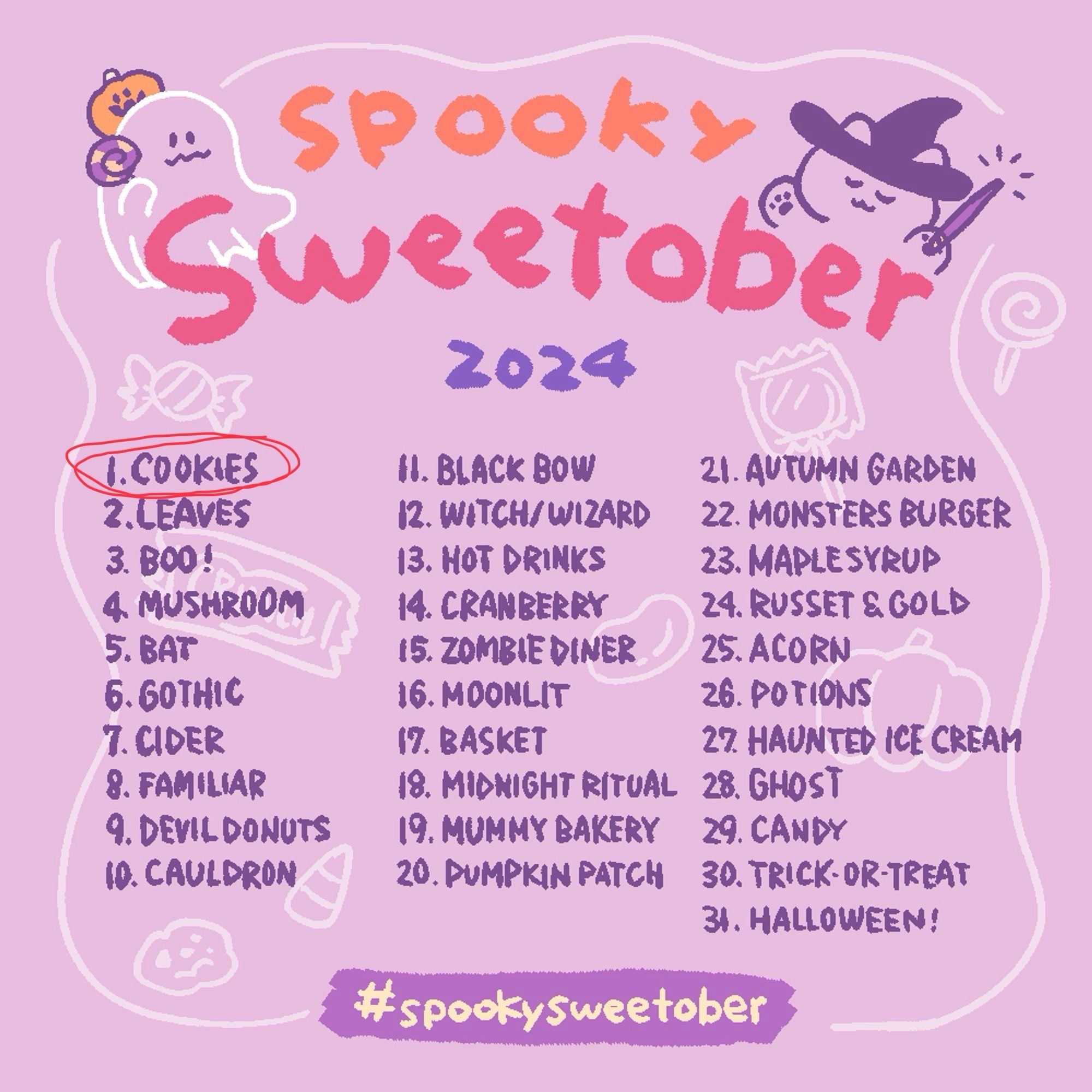 Spooky Sweetober 2024
1. Cookies (circled in red)
2.Leaves
3. Boo!
4. Mushrooms
5. Bat
6. Gothic
7. Cider
8. Familiar
9. Devil Donuts 
10. Cauldron
11. Black Bow
12. Witch/Wizard
13. Hot Drinks
14. Cranberry
15. Zombie Diner
16. Moonlit
17. Basket 
18. Midnight Ritual
19. Mummy Bakery
20. Pumpkin Patch
21. Autumn Garden
22. Monster Burger
23. Maple Syrup
24. Russet & Gold
25. Acorn
26. Potions
27. Haunted Ice Cream
28. Ghost
29. Candy
30. Trick-or-Treat
31. Halloween!
#spookysweetober