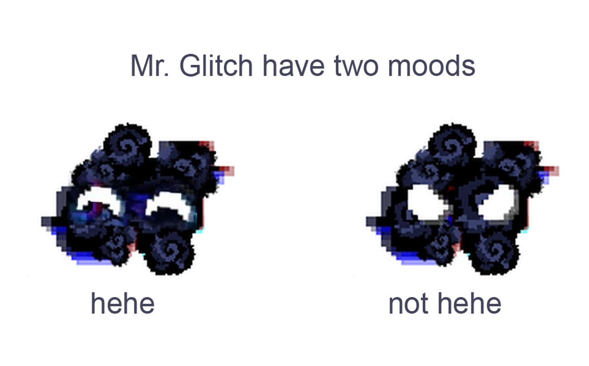 An image that says "Mr. Glitch have two moods".
A smiling portrait of Mr. Glitch with "hehe" written underneath.
A portrait of a serious Mr. Glitch with "not hehe" written underneath.