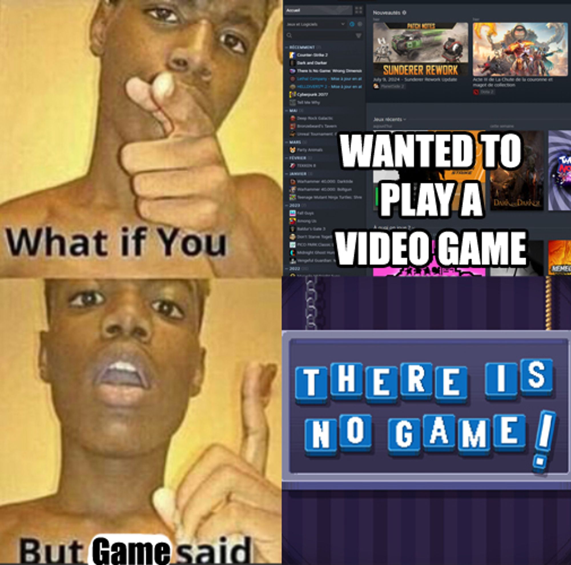 A young man says “What if you” next to a Steam image that reads “wanted to play a video game”.
Then this young man says “But Game said,” next to a screenshot of a sign that reads “There Is No Game!”