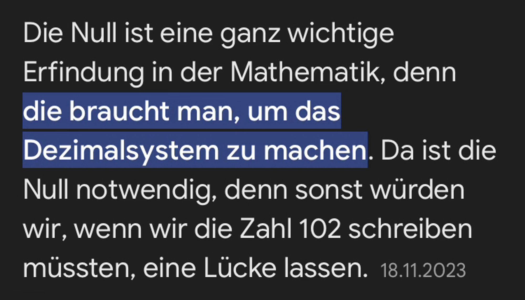 Die Null ist eine ganz wichtige Erfindung in der Mathematik, denn die braucht man, um das Dezimalsystem zu machen. Da ist die Null notwendig, denn sonst würden wir, wenn wir die Zahl 102 schreiben müssten, eine Lücke lassen.