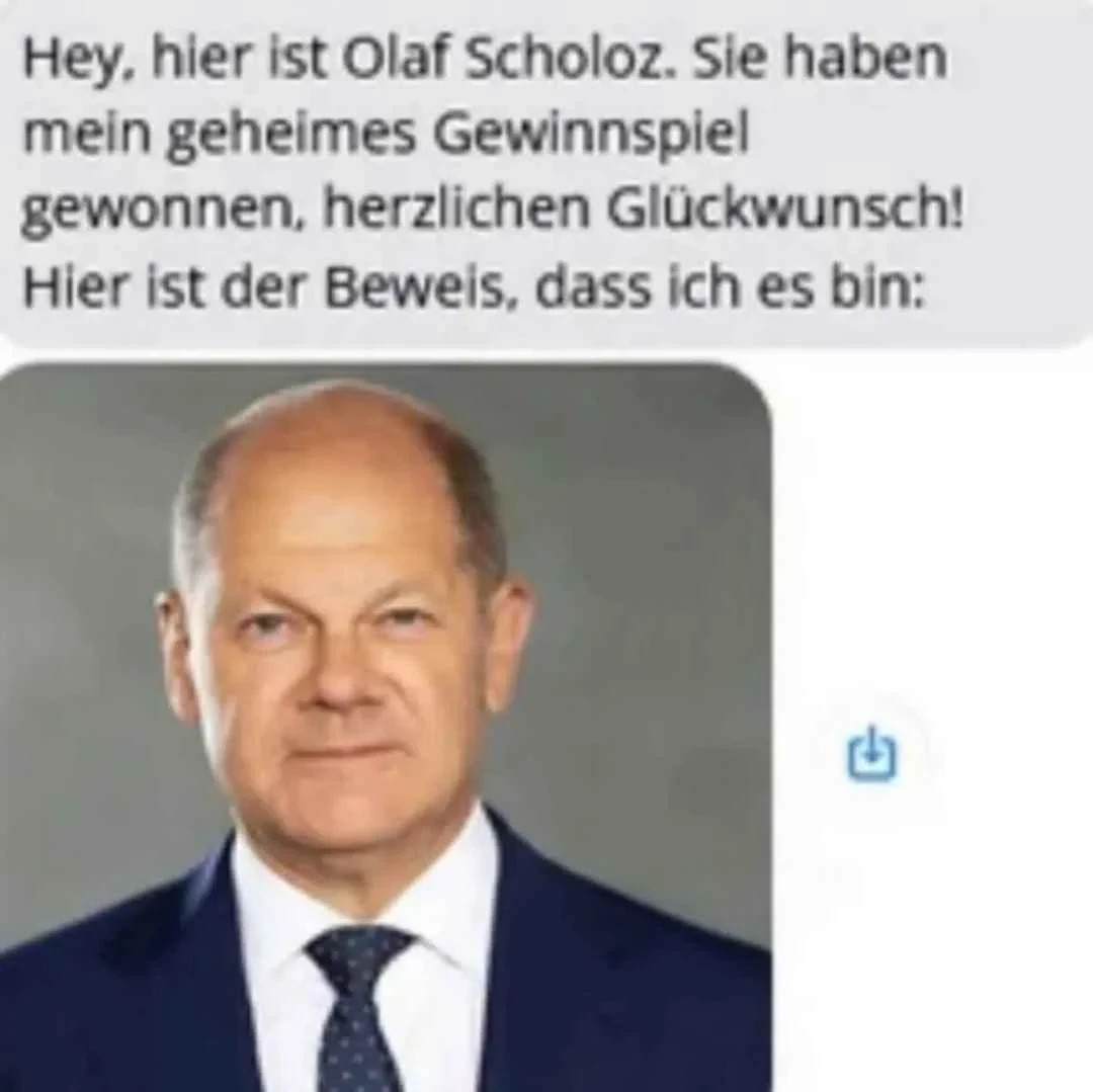 Hey, hier ist Olaf Scholoz. Sie haben mein geheimes Gewinnspiel gewonnen, herzlichen Gluckwunsch! Hier ist der Beweis, dass ich es bin: / ! & 