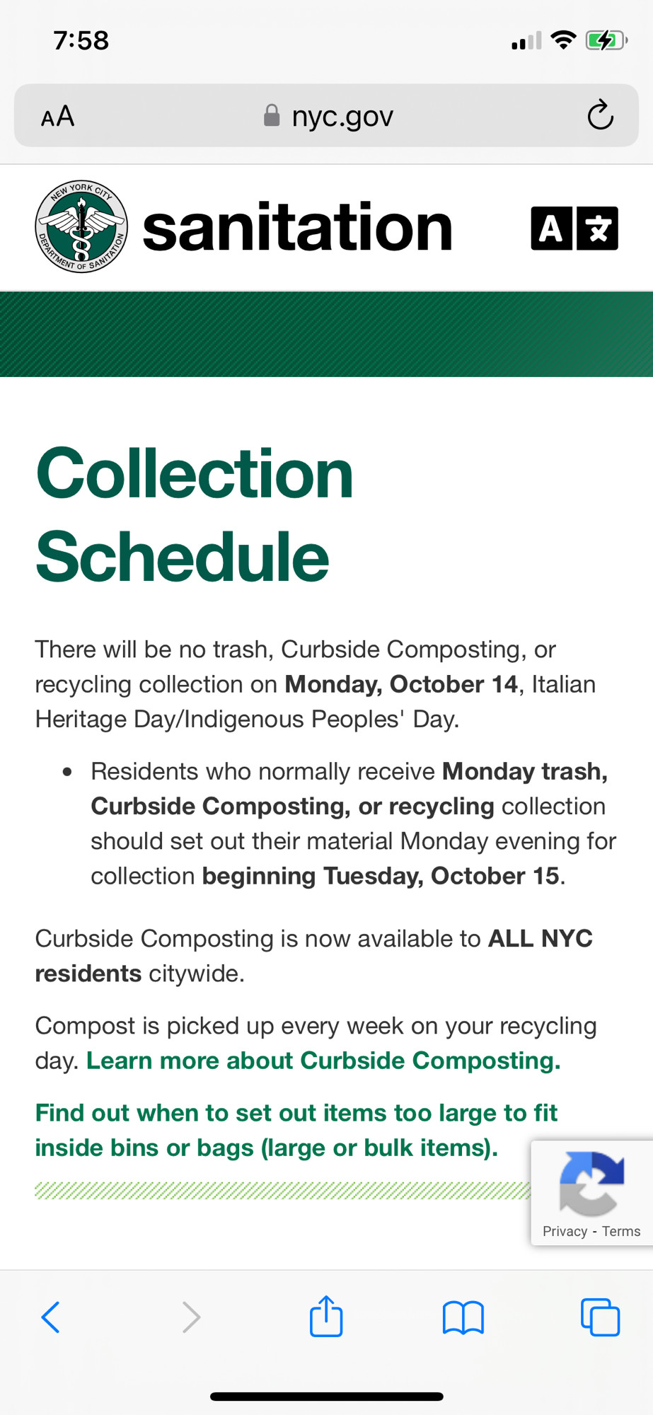 Collection Schedule
There will be no trash, Curbside Composting, or recycling collection on Monday, October 14, Italian Heritage Day/Indigenous Peoples' Day.

Residents who normally receive Monday trash, Curbside Composting, or recycling collection should set out their material Monday evening for collection beginning Tuesday, October 15.
Curbside Composting is now available to ALL NYC residents citywide.

Compost is picked up every week on your recycling day. Learn more about Curbside Composting.

Find out when to set out items too large to fit inside bins or bags (large or bulk items).