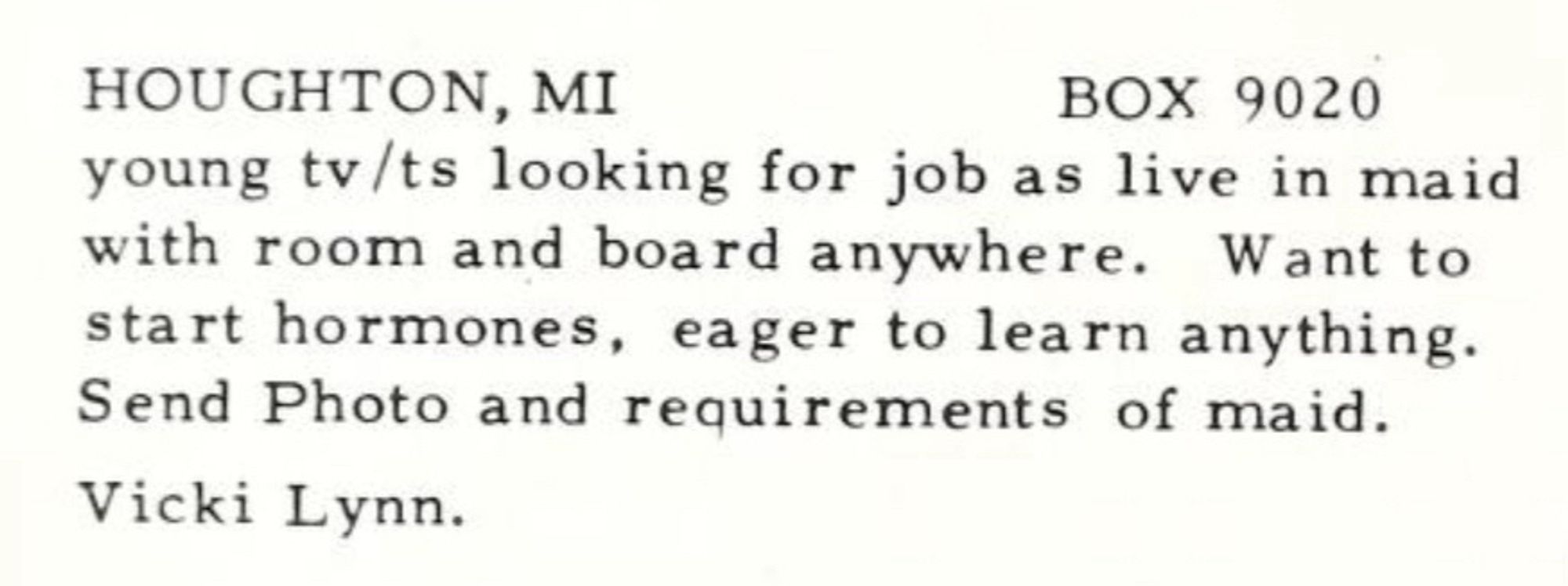 Photo of a personal ad reading: ‘HOUGHTON, MI
BOX 9020. young tv/ts looking for job as live in maid with room and board anywhere. Want to start hormones, eager to learn anything.
Send Photo and requirements of maid. Vicki Lynn.’