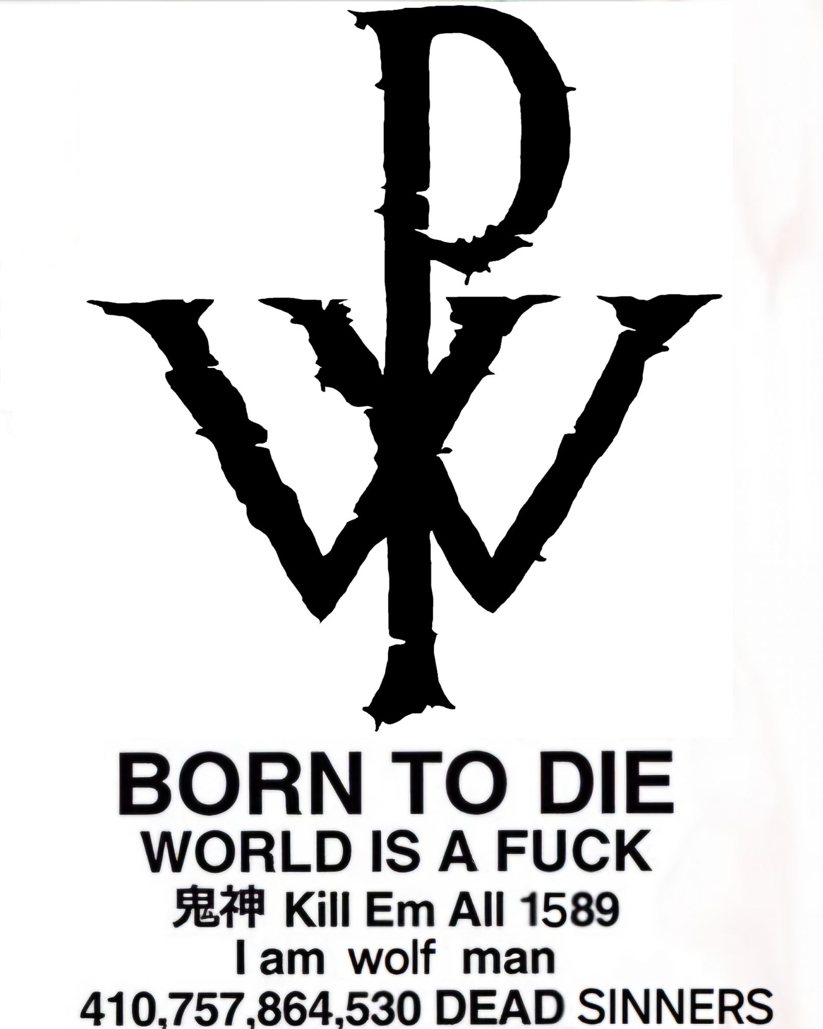 a giant "PW" Powerwolf symbol with text below it:
BORN TO DIE
WORLD IS A FUCK
Kill Em All 1589
I am wolf man
410,757,864,530 DEAD SINNERS