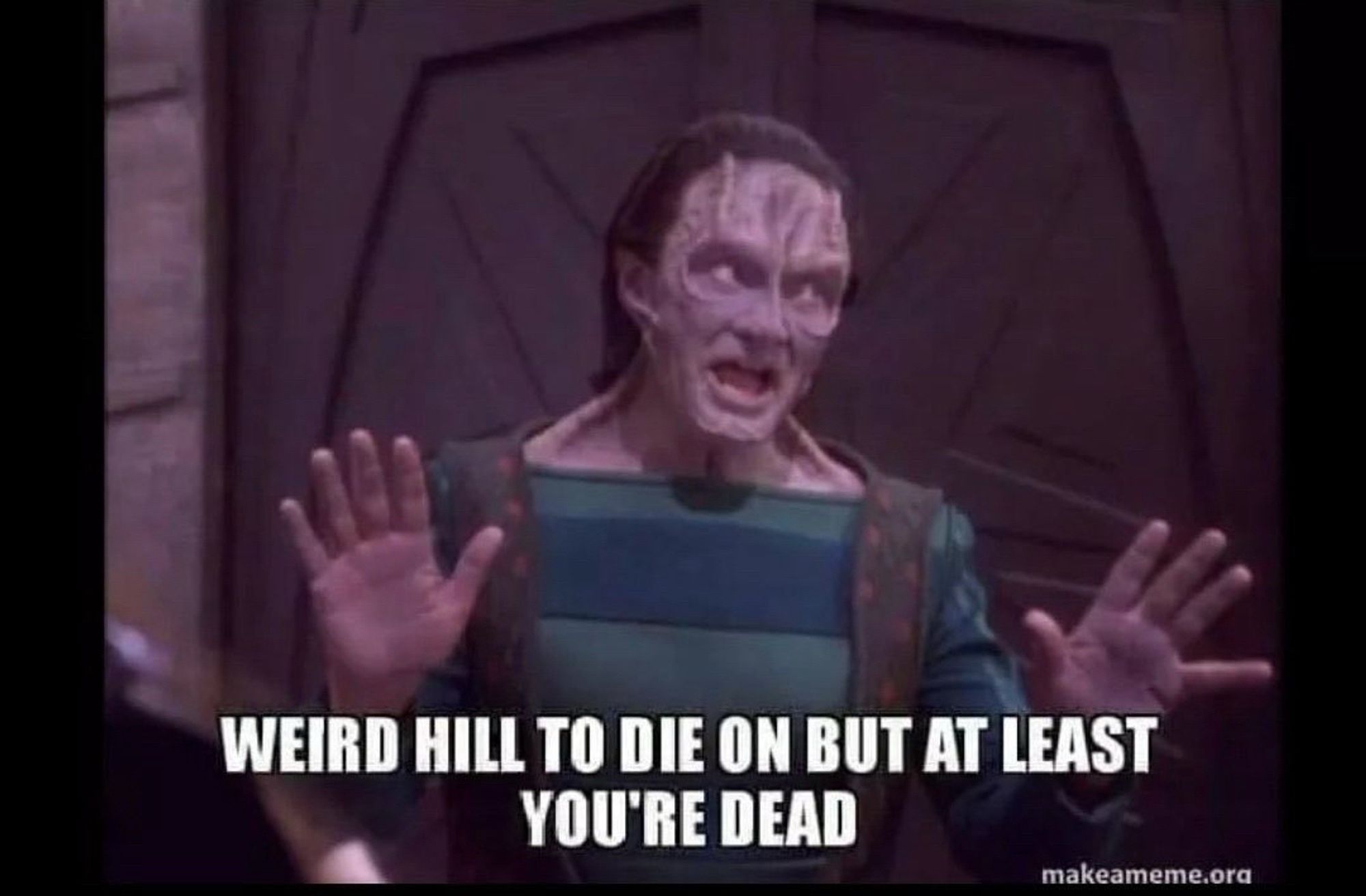 Garek from DS9 saying “Weird hill to die on but at least you’re dead.”