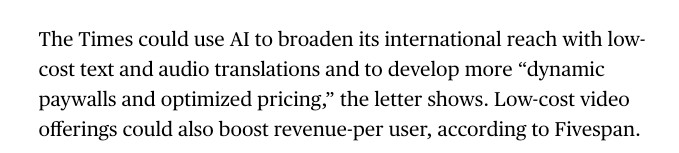 The Times could use AI to broaden its international reach with low-cost text and audio translations and to develop more “dynamic paywalls and optimized pricing,” the letter shows. Low-cost video offerings could also boost revenue-per user, according to Fivespan