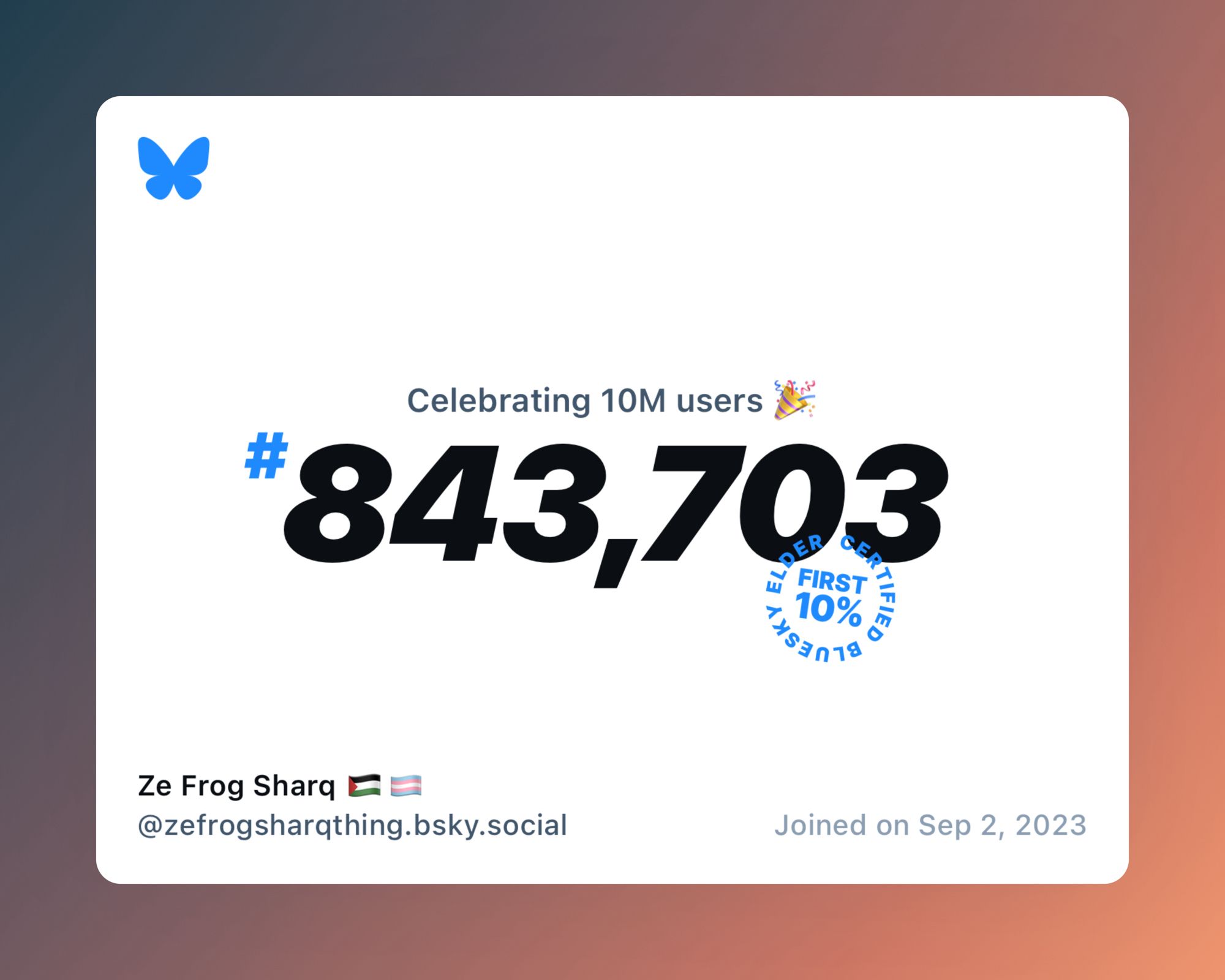 A virtual certificate with text "Celebrating 10M users on Bluesky, #843,703, Ze Frog Sharq 🇵🇸🏳️‍⚧️ ‪@zefrogsharqthing.bsky.social‬, joined on Sep 2, 2023"