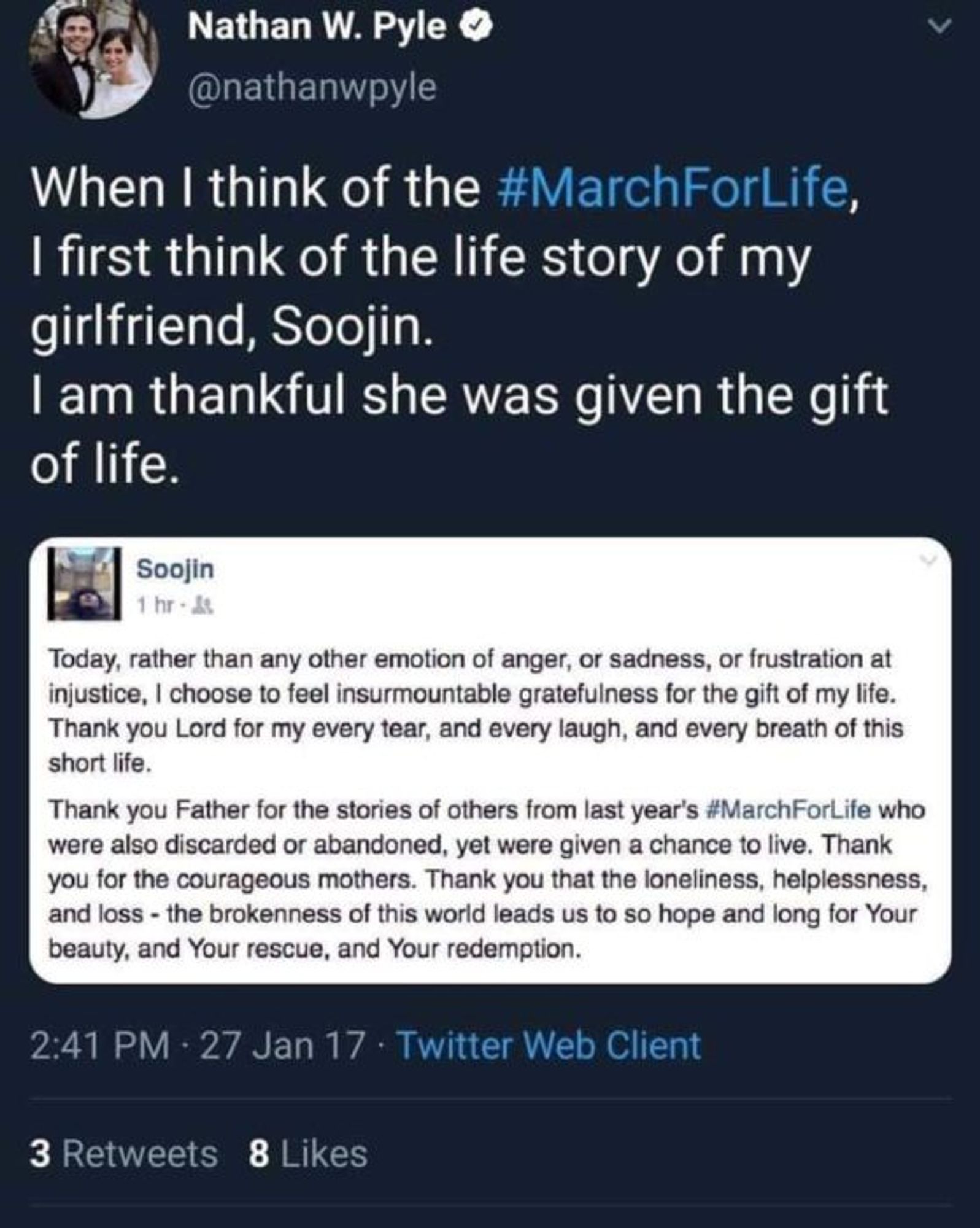 Tweet by Nathan W. Pyle @nathanwpyle:

When I think of the #MarchForLife, I first think of the life story of my girlfriend, Soojin. I am thankful she was given the gift of life.

Screenshot of a message from Soojin:

Today, rather than any other emotion of anger, or sadness, or frustration at injustice, I choose to feel insurmountable gratefulness for the gift of my life. Thank you Lord for my every tear, and every laugh, and every breath of this short life. Thank you Father for the stories of others from last year's #MarchForLife who were also discarded or abandoned, yet were given a chance to live. Thank you for the courageous mothers. Thank you for the loneliness, helplessness, and loss. The brokenness of this world leads us to so hope and long for Your beauty, and Your rescue, and Your redemption.