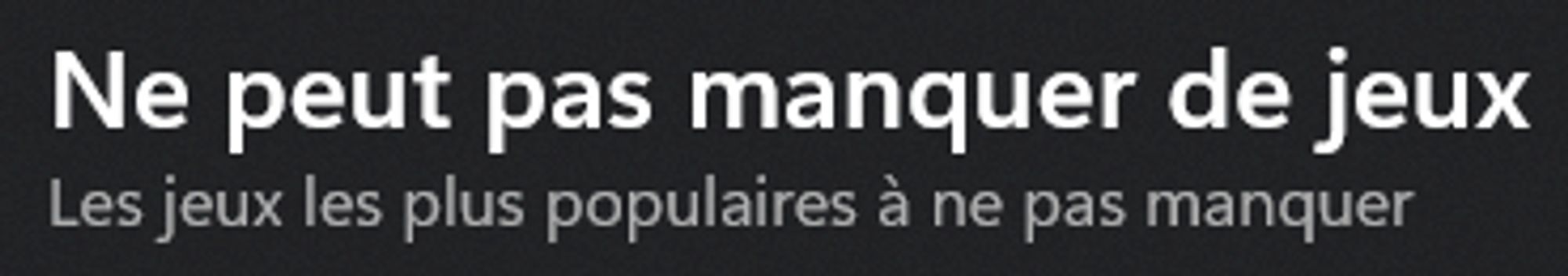 Capture d'écran de l'application Xbox montrant un titre et un sous titre. Le titre est "Ne peut pas manquer de jeux".