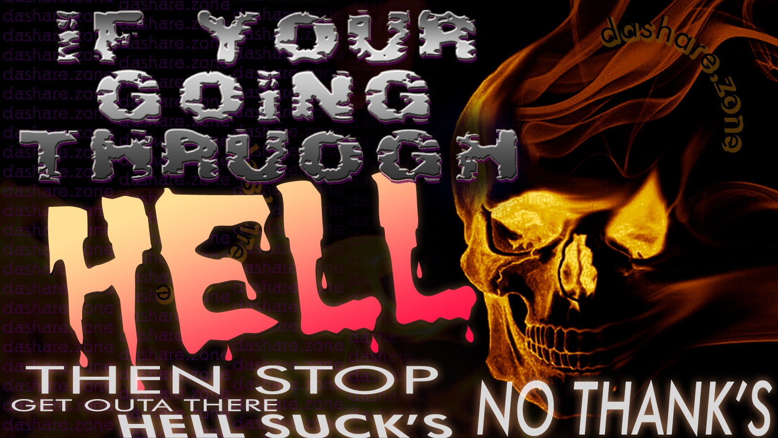 A SKELLITON WHO HATE'S BURNIGN IN HELL ,AND THERE GIVEN SOME ADVICE "IF YOUR GOING THROGH HELL, THEN STOP,GET OUTA THERE, HELL SUCK'S,NO THANK'S" AND DAMB ITS TRUE, PEPOLE OUT THERE WILL SAY TO STAY IN HELL BUT NO THANK'S TO THAT,RATHER BE IN COMFORT ZONE,CHILLEN OUT HAVEN A COLD ONE AND SMOKEN SOME MID'S,,,LOOKEN AT SWORD'S ON LINE,FRESH BAG OF CHIP'S, YA DONT GET THAT IN HELL DUMMA$$ - DASHARE.ZONE ADMIN