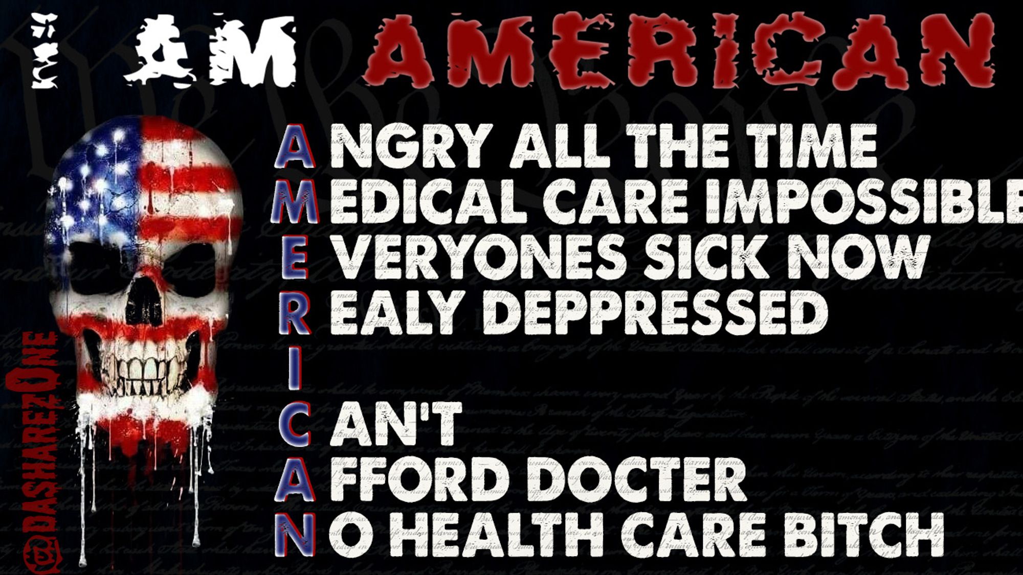 A SKLETON WHO DIDENT WANT OF BE AN AMERICAN BUT YOUR NOT UNDER CONTROL OF WHERE YOUR BORN, YOUR NOT IN CONTROL OF YOUR NAME,LET EEVERY PERSON CHANGE THERE NAME FOR FREE AND MORE THEN ONCE IF THEY WANT TOO!!!! LET US CHANGE COUNTRYS IF WERE REALLY GONGA HAVE A "FREE MARKET" MOTHER FUCKER!!!! EVERY ONE YOU KNOW IS SICK AND HAS BEEN SICK FOR 2 MOTH'S AND WHY WOLD YOU SPEND $200 TO GO TO THE DOC AND HAVE HIM SHRUG AND TELL YOU TOO LOSE WEIGHT EVEN IF YOUR NOT HAVEN ANY TROUBLE WITH YOUR BODDY IN THAT WAY??? AND DA FUCKEN DOCTER JUST LAUGH'S AT YOU IF YOUR IN PAIN???? ANY ONE WHOSE PROUD OF BEING IN THIS SHIT NATION HAS STOCKHOME SYNDROME BUT THATS A BAD NAME FOR IT CAUSE IN STOCKHOME THEY GOT HEALTH CARE!!! AND DA TEXT SAYS ," I AM ANERICAN ANGREY ALL THE TIME MEDCAL CARE IMPOSSIBLE EVERYONES SICK NOW REALY DEPPRESED I CANT AFFORD DOCTER NO HEALTH CARE BITCH - DASHARE.ZONE ADMIN