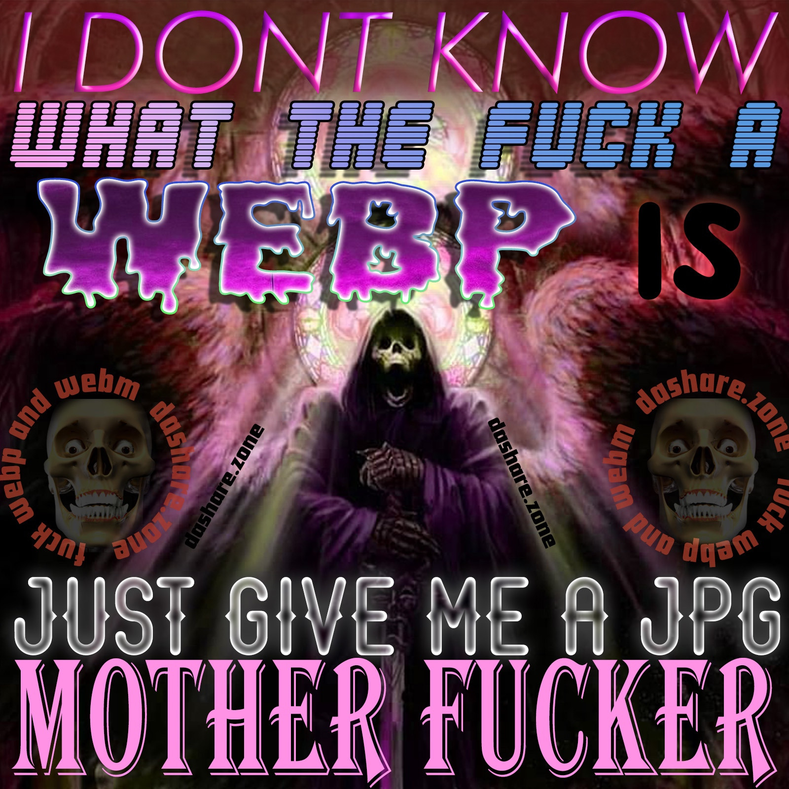 A SKELTON MAD AND IT SAY,S "I DONT KNOW WHAT THE FUCK A WEBP IS JUST GIVE ME A JPG MOTHER FUCKER " 
FUCK AVIF, FUCK WEBP, FUCK WEBM, STOP INVENTING NEW FILE TYPES, THE MORE WE INVENT THE WORSE EVERY THING GET'S, THINK ABOUT IT - DASHARE.ZONE ADMIN