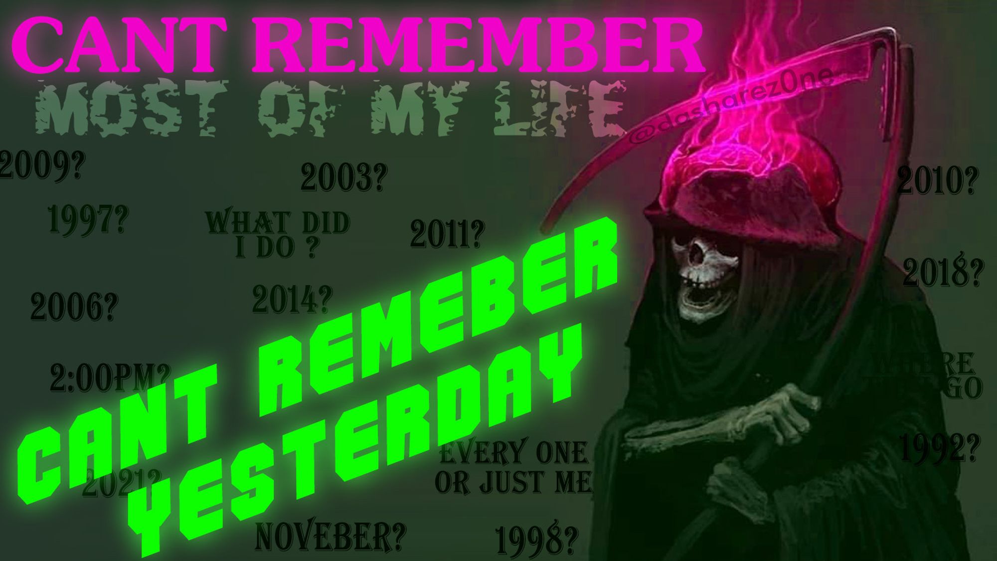 A SKELTON REAPOR TRYEN TO DIG IN DA OLD BRAIN AND COME UP WITH SOME MEMORYS OF YEAR'S PAST AND WHERE THEIR SHOULD BE A HISTOREY BOOK OF OLD IDEA'S ITS JUST NOTHING , DONT REMEBER 2ND - 5TH GRADE AT ALL , DONT REMEBER 1999 DONT REMEBER 2009 HOW ABOUT YOU ,WHEN I WAS A KID I COULD OF TOLD YOU WHAT I DID ON ANY DAY EVEN A YEAR AGO NOW NOTHING ,A TAPE THAT WONT RECORD,A FILE THAT DOSENT SAVE,THEIR IS ONLEY DA PRESENT ,AND DA TEXT SAYS "CANT REMEMBER MOST OF MY LIFE CANT REMBER YESTERDAY - DASHARE.ZONE ADMIN -ADMIN