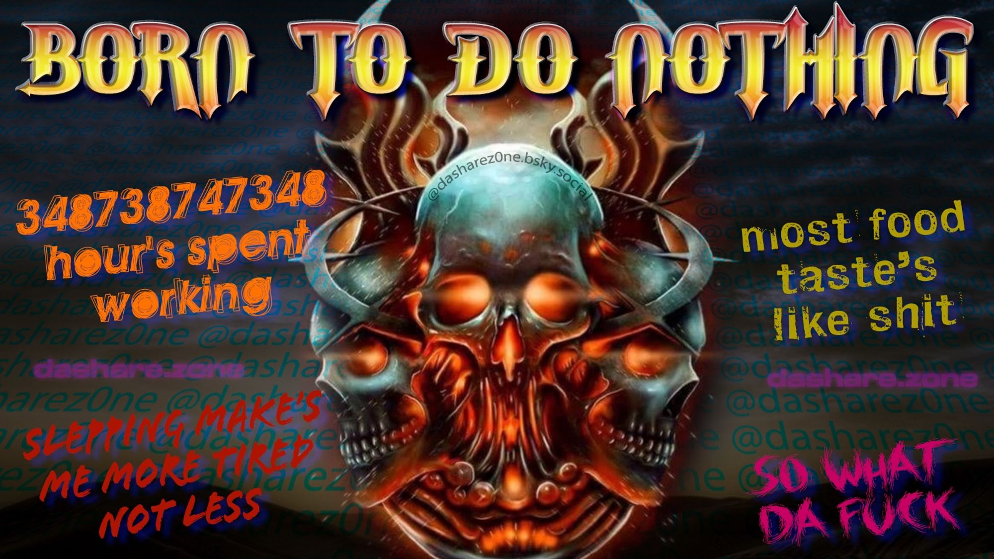 BORN TO DO NOTHING SPELLING MEKES NE MORE TIRED NOT LESS MOST FOOD TAST LIKE SHIT SO WHAT TA FUCK AND ITS SKULL'S OF COURSE - DASHARE.ZONE ADMIN