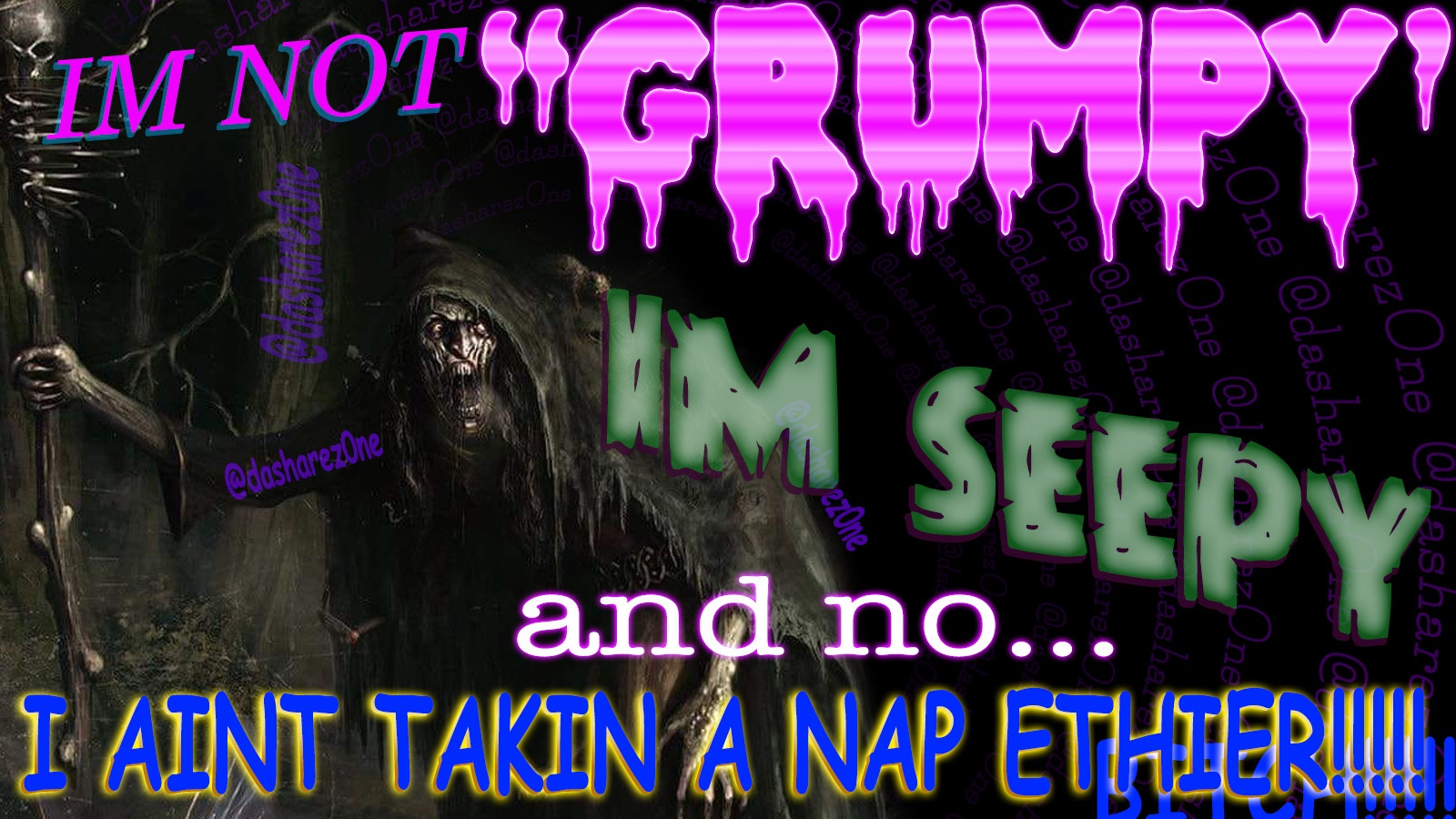 IM NOT GRUMPY !! IM SEEPY AND NO I AINT TAKIN A NAP ETHIER! BITCH! AND ITS A HOWLING EVEL SKELTEON HOLDEN A NARLED STAFF THATS GOT A SKULL ON TOP SO YOU KNOW HES UP TO NO GOOD!!!!! @DASHAREZ0NE ADMIN