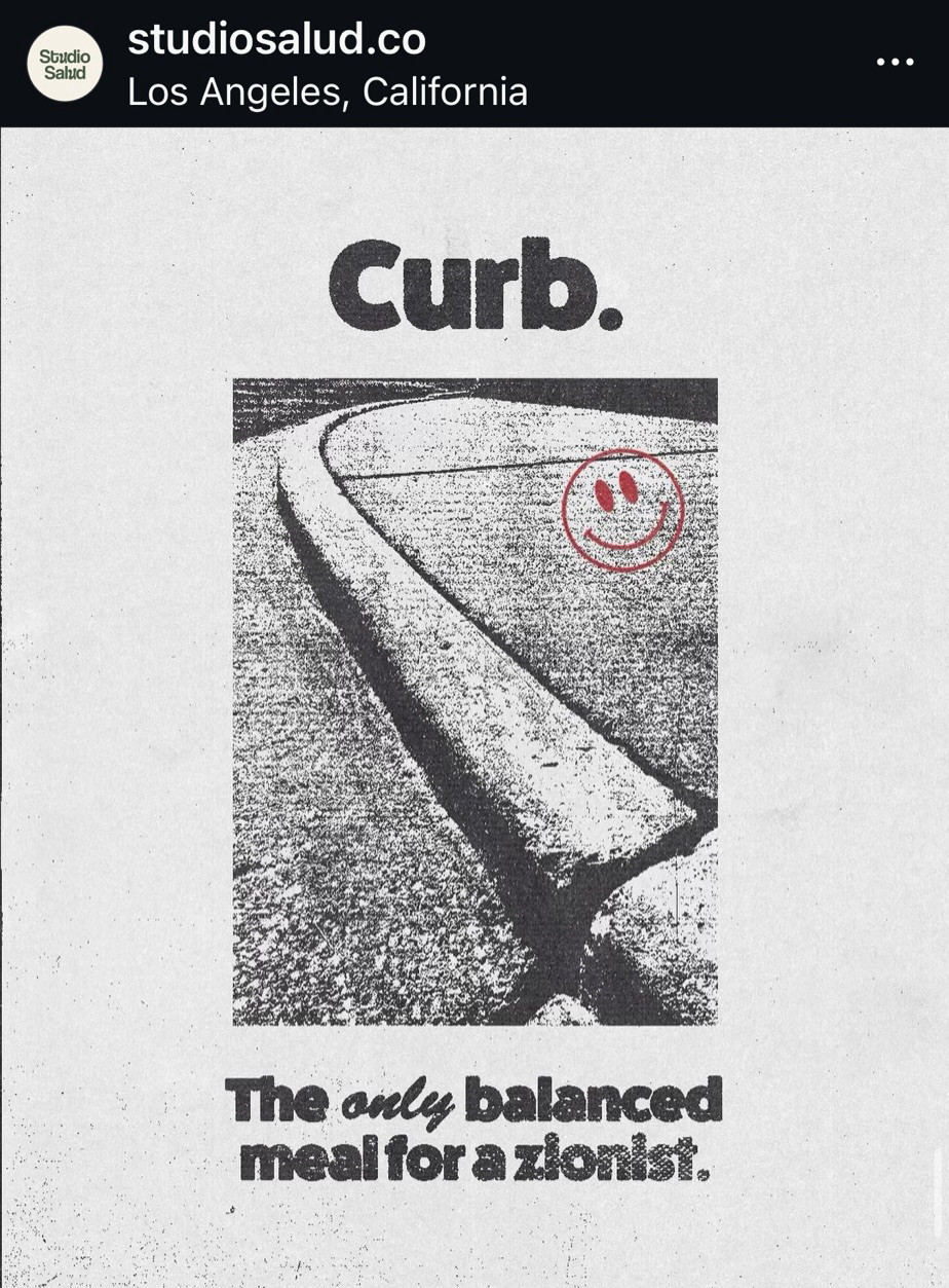 Another banger graphic from studiosalud.co on Instagram.

It’s a black and white graphic and at the top it says “Curb.”

Then it literally shows a photo of a curb like you would find outside on a street and on the bottom it says “The *only* balanced meal for a Zionist” 