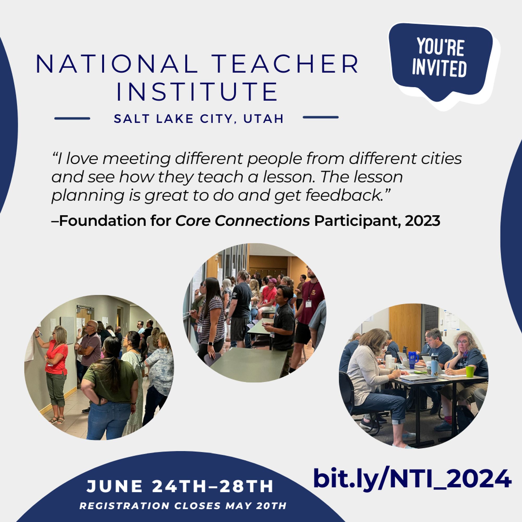 A dark blue and light gray flier for a CPM professional learning experience. Within three circles are candid photos of teachers working on problems while standing at VNPS or seated together at tables. The text at the top of the flier is: “National Teacher Institute—Salt Lake City, Utah— You’re Invited.” The text that follows is a quote from a teacher who attended a professional learning event: “‘I love meeting different people from different cities and see how they teach a lesson. The lesson planning is great to do and get feedback.’ –Foundations of Core Connections Participant, 2023.” The text within a dark blue half-circle at the bottom of the flier is: “June 24th–28th, Registration closes May 20th.” To the right of that is a URL: bit.ly/NIT_2024