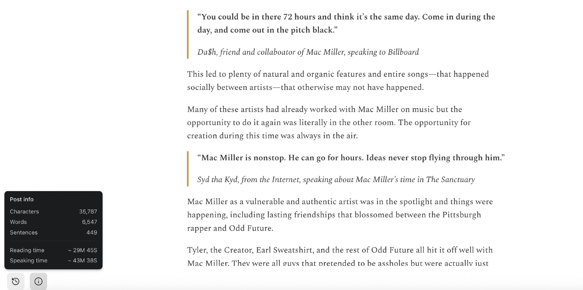 “You could be in there 72 hours and think it’s the same day. Come in during the day, and come out in the pitch black.”

Da$h, friend and collaboator of Mac Miller, speaking to Billboard

This led to plenty of natural and organic features and entire songs—that happened socially between artists—that otherwise may not have happened. 

Many of these artists had already worked with Mac Miller on music but the opportunity to do it again was literally in the other room. The opportunity for creation during this time was always in the air. 

“Mac Miller is nonstop. He can go for hours. Ideas never stop flying through him.”

Syd tha Kyd, from the Internet, speaking about Mac Miller’s time in The Sanctuary 

Mac Miller as a vulnerable and authentic artist was in the spotlight and things were happening, including lasting friendships that blossomed between the Pittsburgh rapper and Odd Future.

Tyler, the Creator, Earl Sweatshirt, and the rest of Odd Future all hit it off well with Mac Miller. They were all guys that pretended to be assholes but were actually just 
