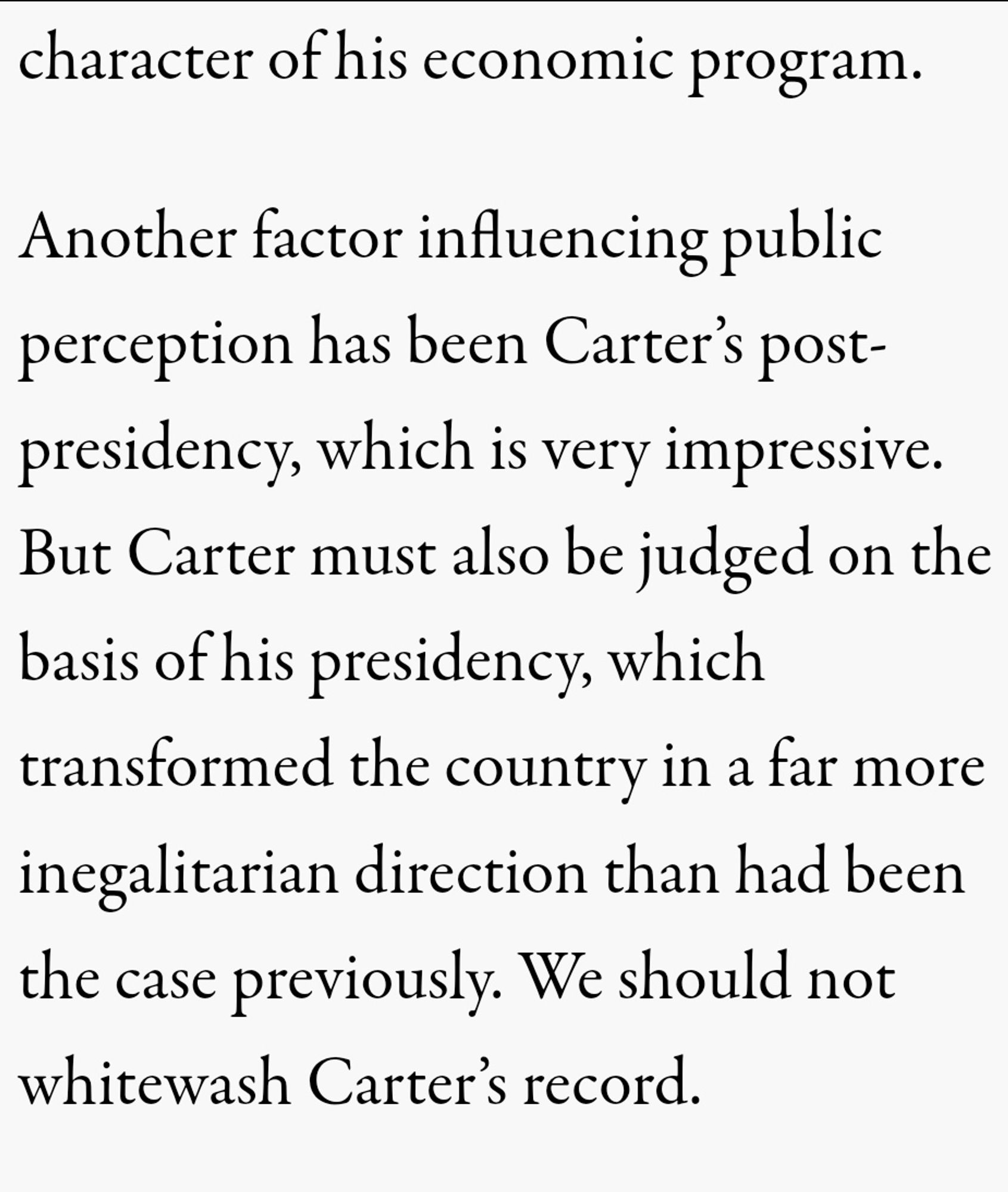 Another factor influencing public perception has been Carter’s post-presidency, which is very impressive. But Carter must also be judged on the basis of his presidency, which transformed the country in a far more inegalitarian direction than had been the case previously. We should not whitewash Carter’s record.