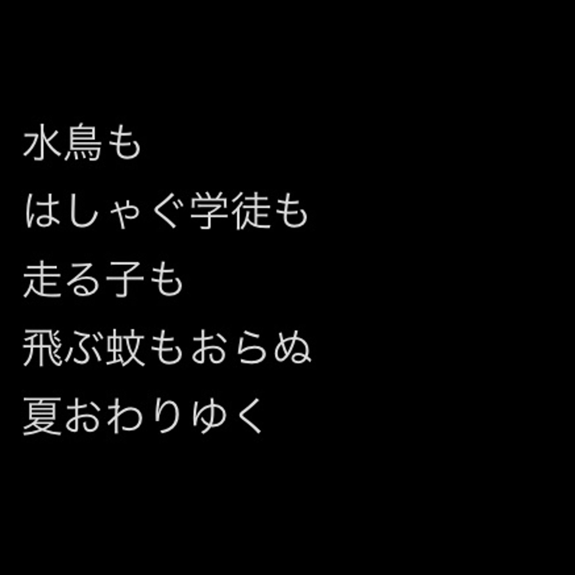 水鳥も
はしゃぐ学徒も
走る子も
飛ぶ蚊もおらぬ
夏おわりゆく
