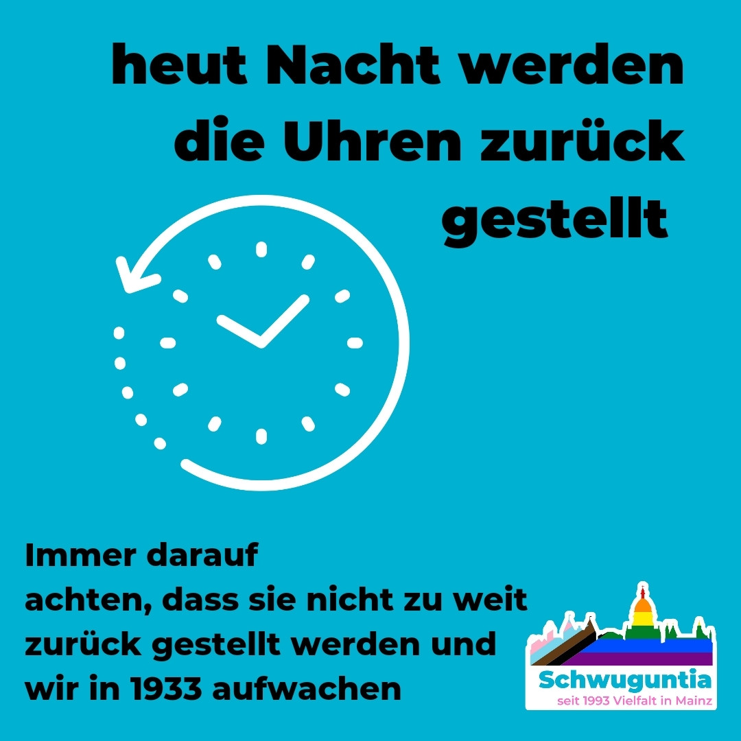 Heute Nacht werden die Uhren zurück getellt. 
Immer darauf achten, dass sie nicht zu weit zurück gestellt werden und wir in 1933 aufwachen!