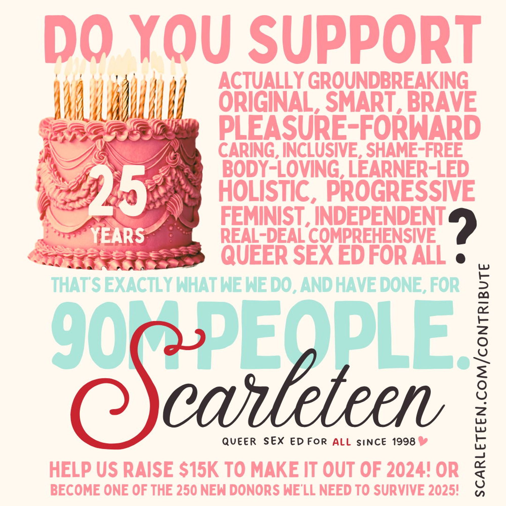 A '25 Years' Birthday Cake, with accompanying text reading "Do you support actually groundbreaking, original, smart, brave, pleasure-forward, caring, inclusive, shame-free, body-loving, learner-led, holistic, progressive, feminist independent, real-deal comprehensive, queer sex ed for all? That's exactly what we do, and have done for 90M people. - Scarleteen"