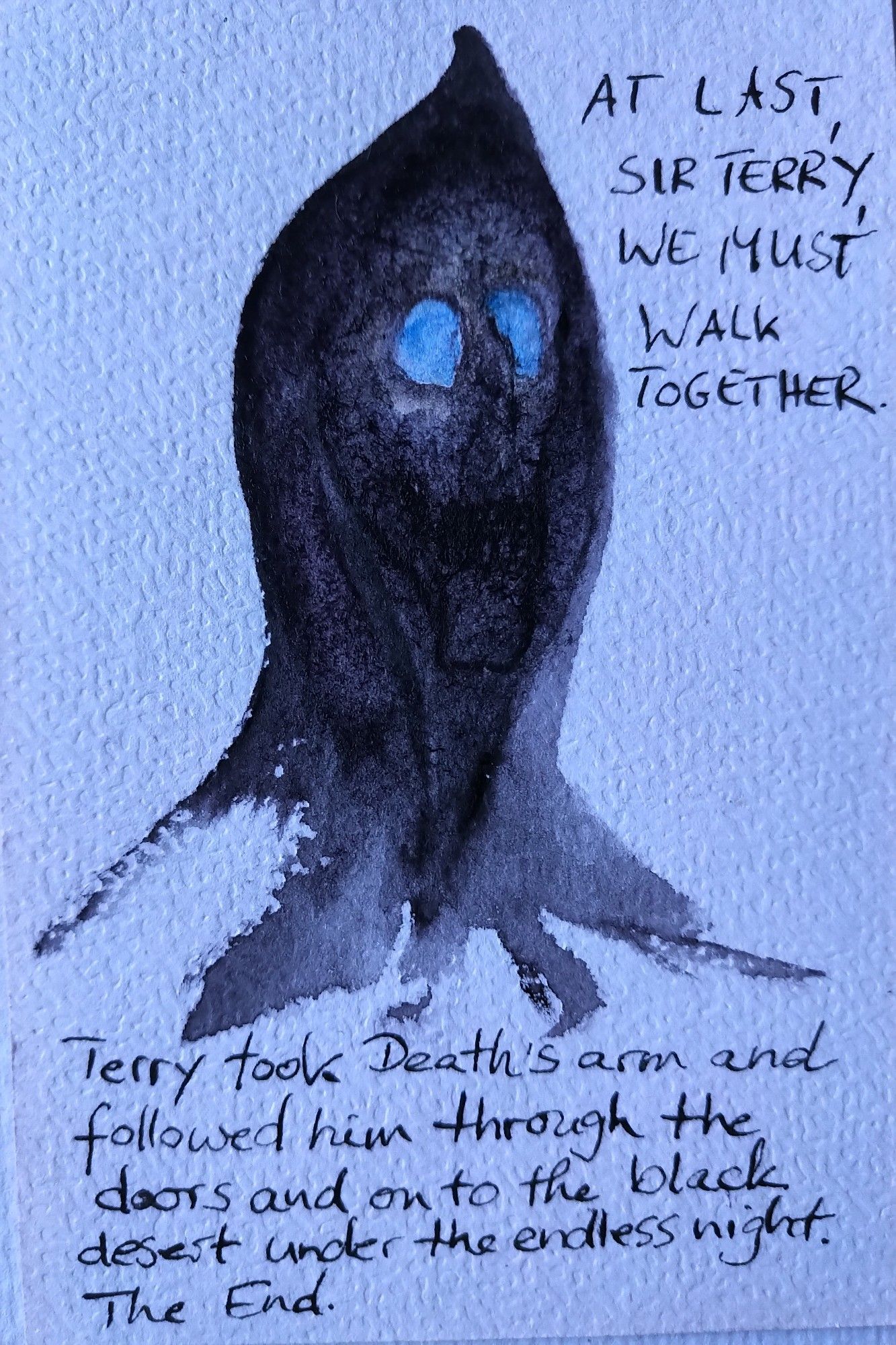 Aquarell: Eine dunkle Kapuze darin der Schemen eines Totenschädels mit leuchtenden hellblauen Augen.
Text, oben in Großbuchstaben: At last, Sir Terry, we must walk together.
Text unten: Terry took Death's arm and followed him through the doors and on to the black desert under the endless night. The End.