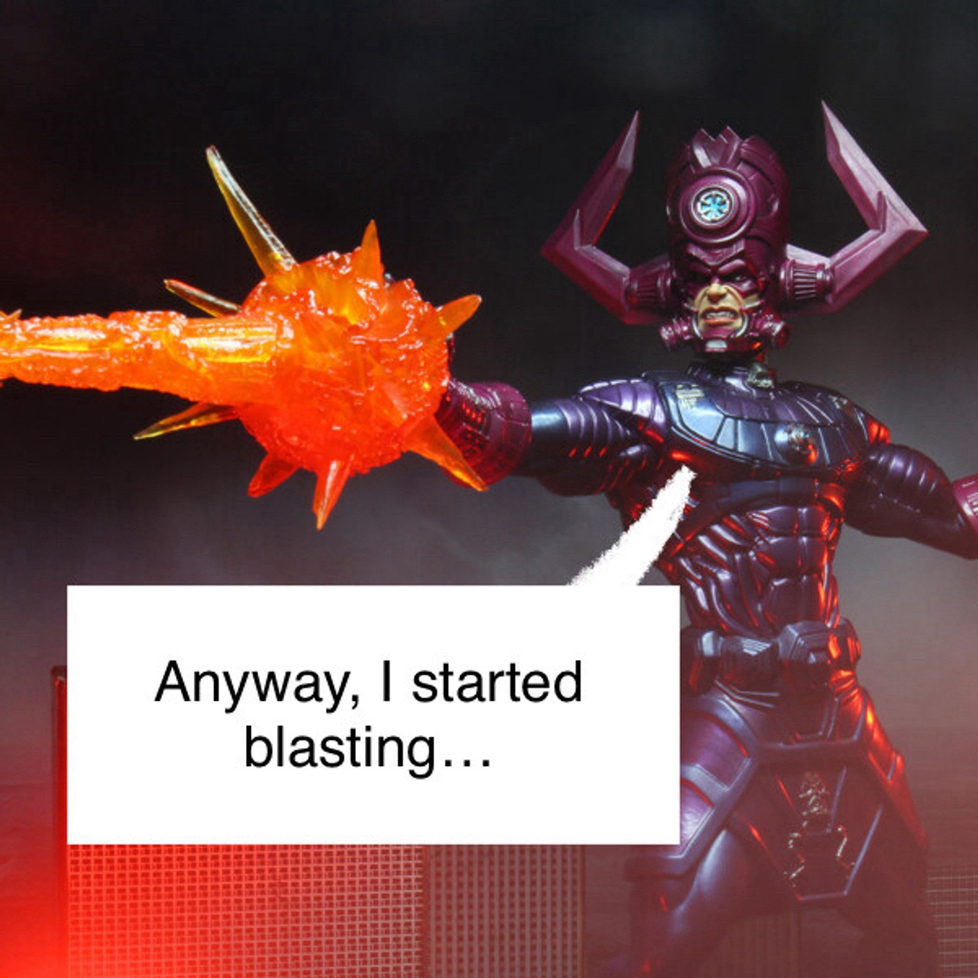 An action figure of Galactus, firing a bolt of energy from his hand. He says “Anyway, I started blasting…” quoting Frank from It’s Always Sunny in Philadelphia.