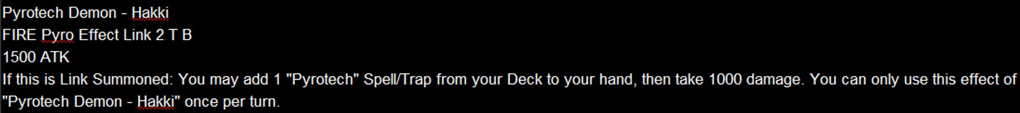 Pyrotech Demon - Hakki
FIRE Pyro Effect Link 2 T B 
1500 ATK
If this is Link Summoned: You may add 1 "Pyrotech" Spell/Trap from your Deck to your hand, then take 1000 damage. You can only use this effect of "Pyrotech Demon - Hakki" once per turn.