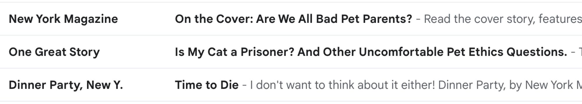 Screenshot of my inbox: 
New York Magazine: on the cover: are we all bad pet parents? 
One Great Story: Is my cat a prisoner? 
Dinner Party: Time to die