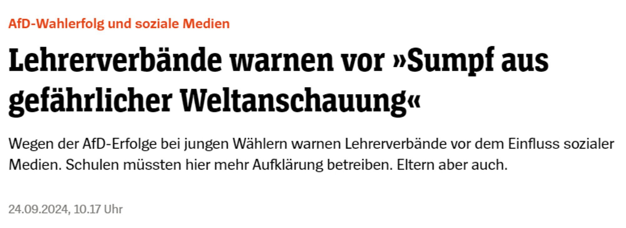 Spiegel.de

AfD-Wahlerfolg und soziale Medien
Lehrerverbände warnen vor »Sumpf aus gefährlicher Weltanschauung«
Wegen der AfD-Erfolge bei jungen Wählern warnen Lehrerverbände vor dem Einfluss sozialer Medien. Schulen müssten hier mehr Aufklärung betreiben. Eltern aber auch.
24.09.2024, 10.17 Uhr