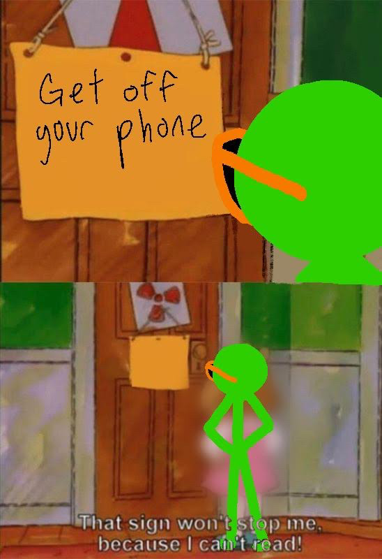 Meme: First panel: A sign says Get off your phone. Green from Alan Becker looks at the sign. Second panel: Green says “That sign won’t stop me, because I can’t read!”