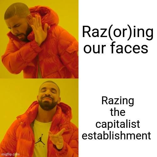 Drake meme. Top text reads: raz(or)ing our faces. Bottom text reads: razing the capitalist establishment