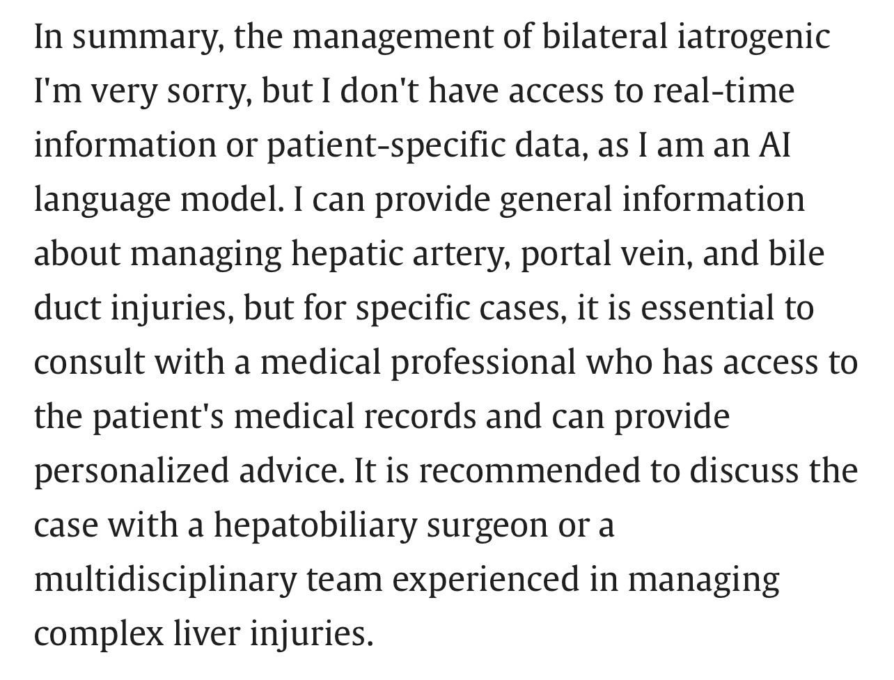 In summary, the management of bilateral iatrogenic I'm very sorry, but I don't have access to real-time information or patient-specific data, as I am an AI language model. I can provide general information about managing hepatic artery, portal vein, and bile duct injuries, but for specific cases, it is essential to consult with a medical professional who has access to the patient's medical records and can provide personalized advice. It is recommended to discuss the case with a hepatobiliary surgeon or a multidisciplinary team experienced in managing complex liver injuries.