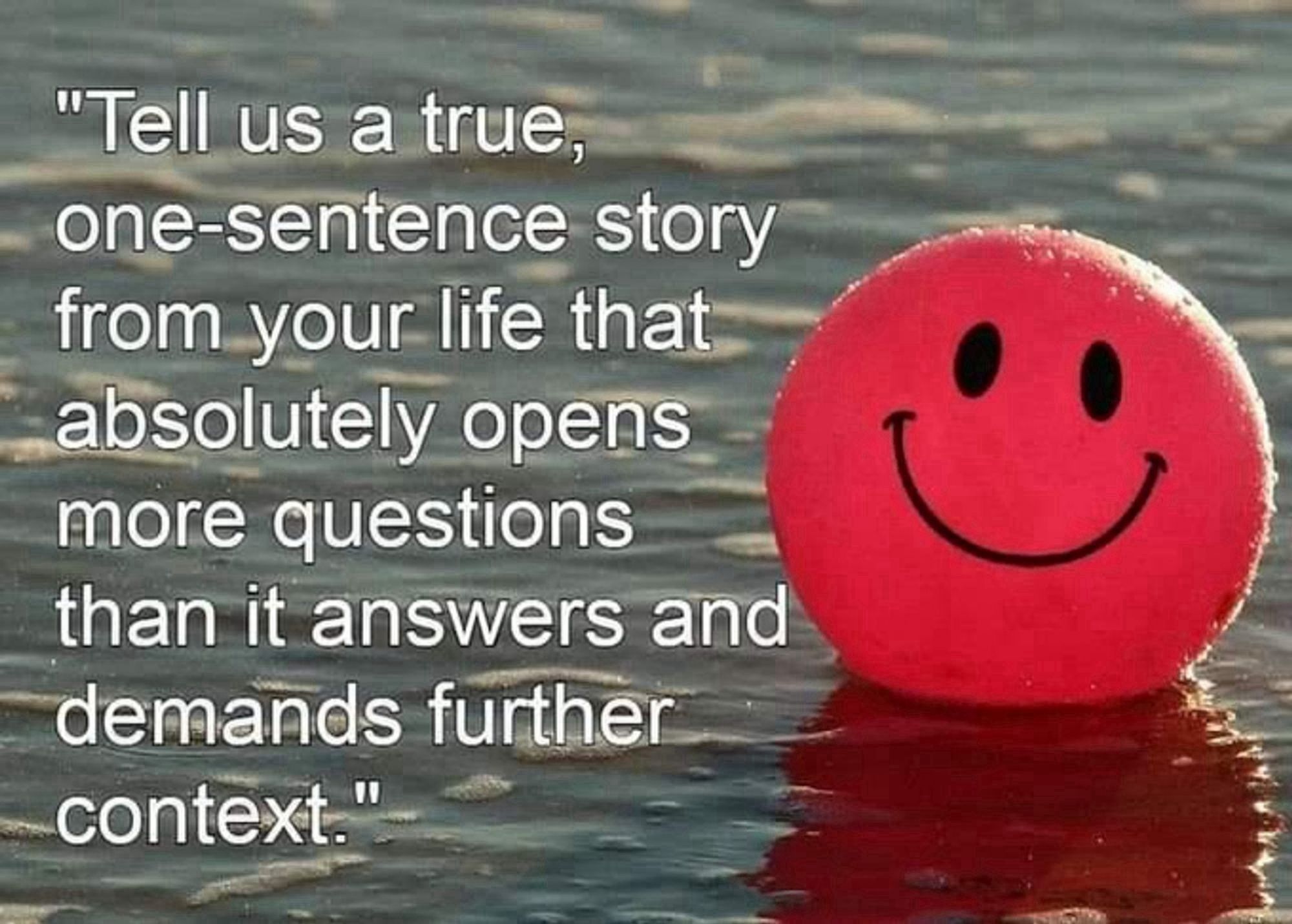 A picture of a floating happy face ball that says "tell us a true, one sentence story from your life that absolutely opens more questions than it answers and demands further context."