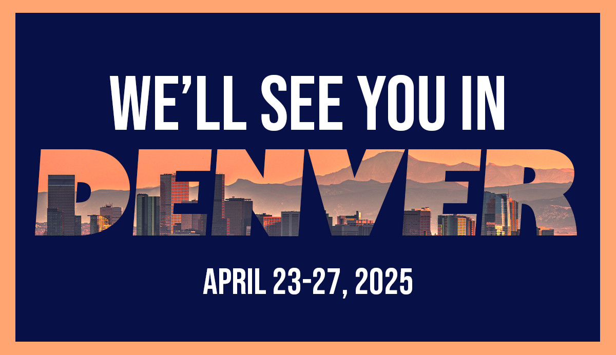 Graphic that reads "We'll see you in Denver, April 23-27, 2025"