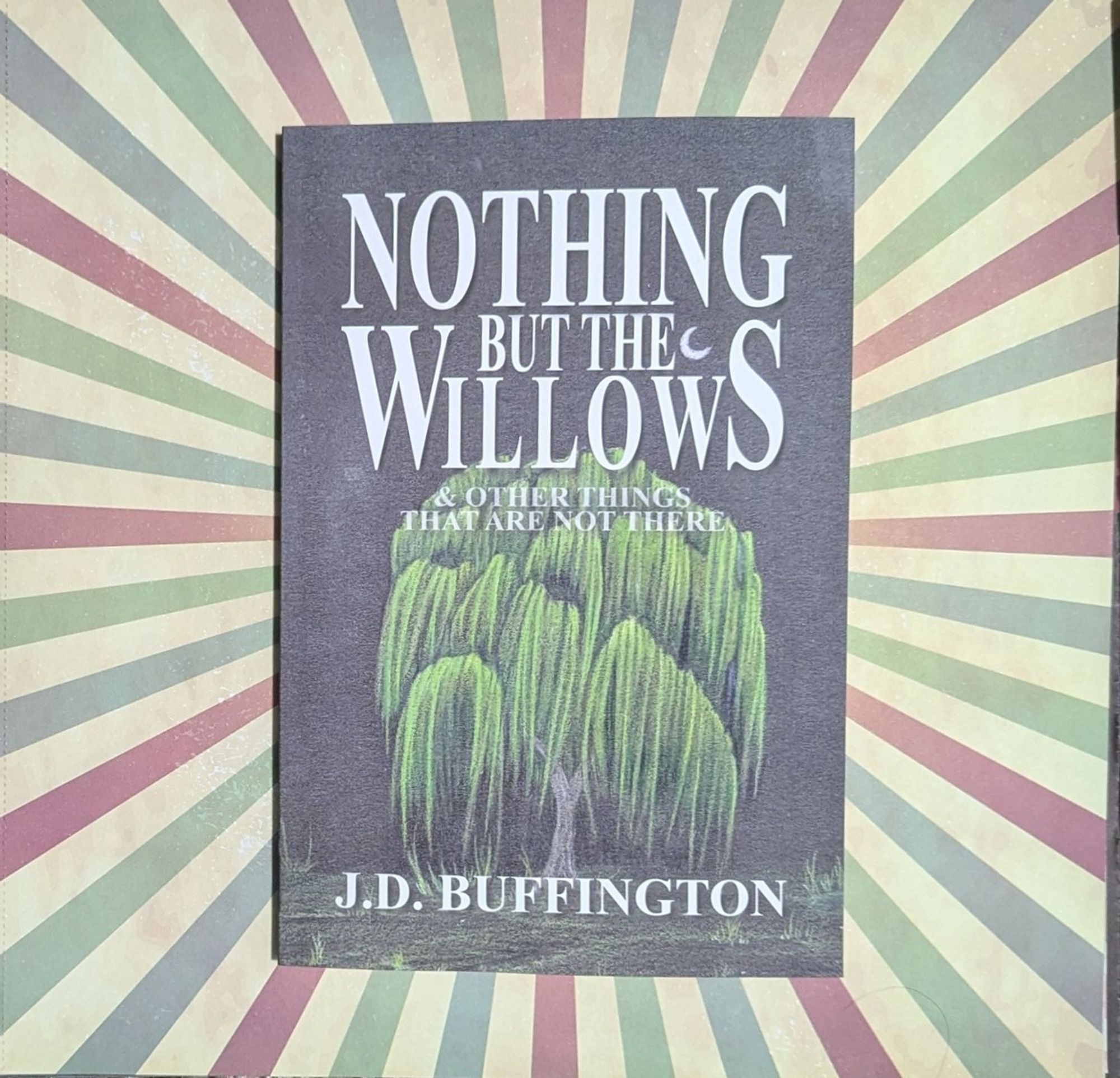 The book NOTHING BUT THE WILLOWS & OTHER THINGS THAT ARE NOT THERE by J.D. Buffington, with a cover featuring my art