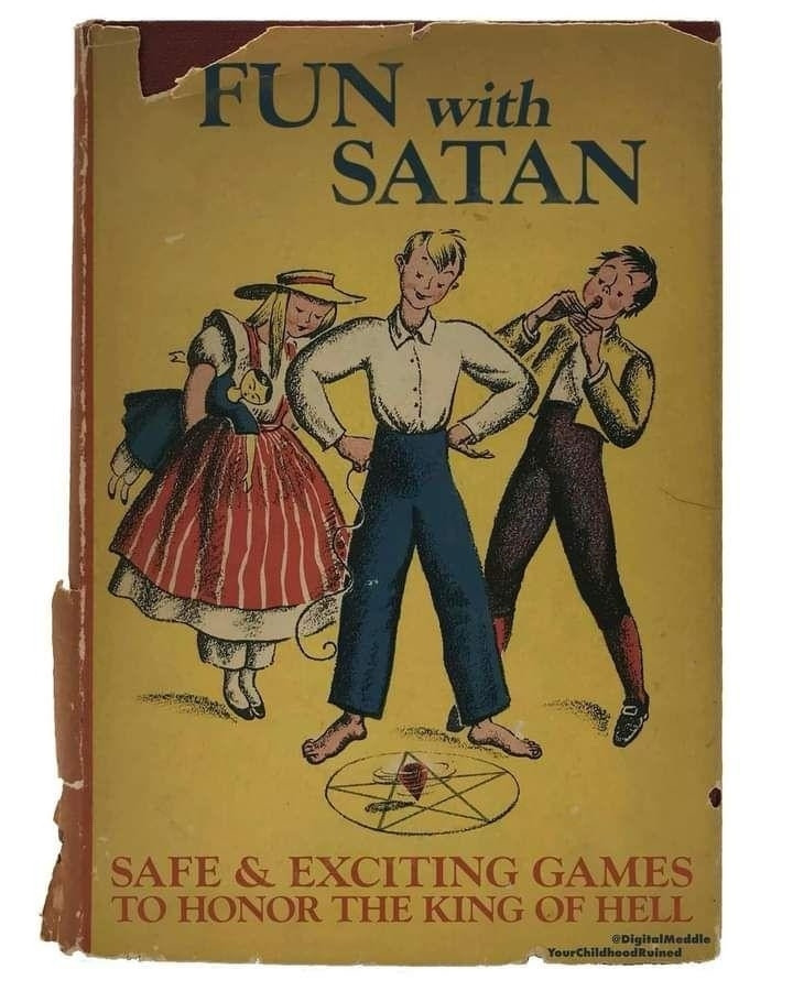 Faux old book that's called FUN WITH SATAN: SAFE & EXCITING GAMES TO HONOR THE KING OF HELL
The cover has three children on it standing in front of an upside down pentagram, summoning Our Dark Lord