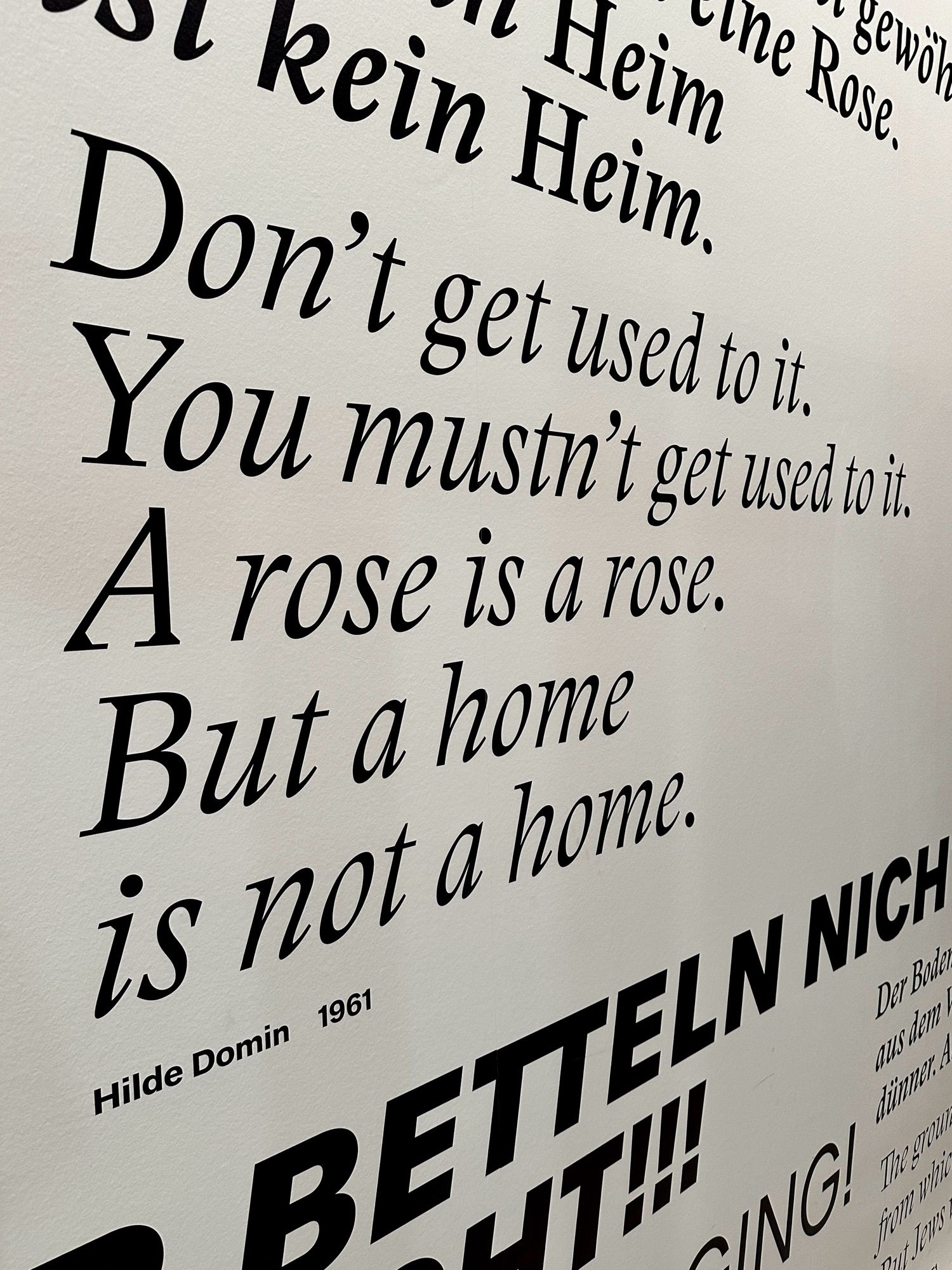 Gewöhn dich nicht.
Du darfst dich nicht gewöhnen.
Eine Rose ist eine Rose.
Aber ein Heim
Ist kein Heim.

Zitat von Hilde Domin (1961)