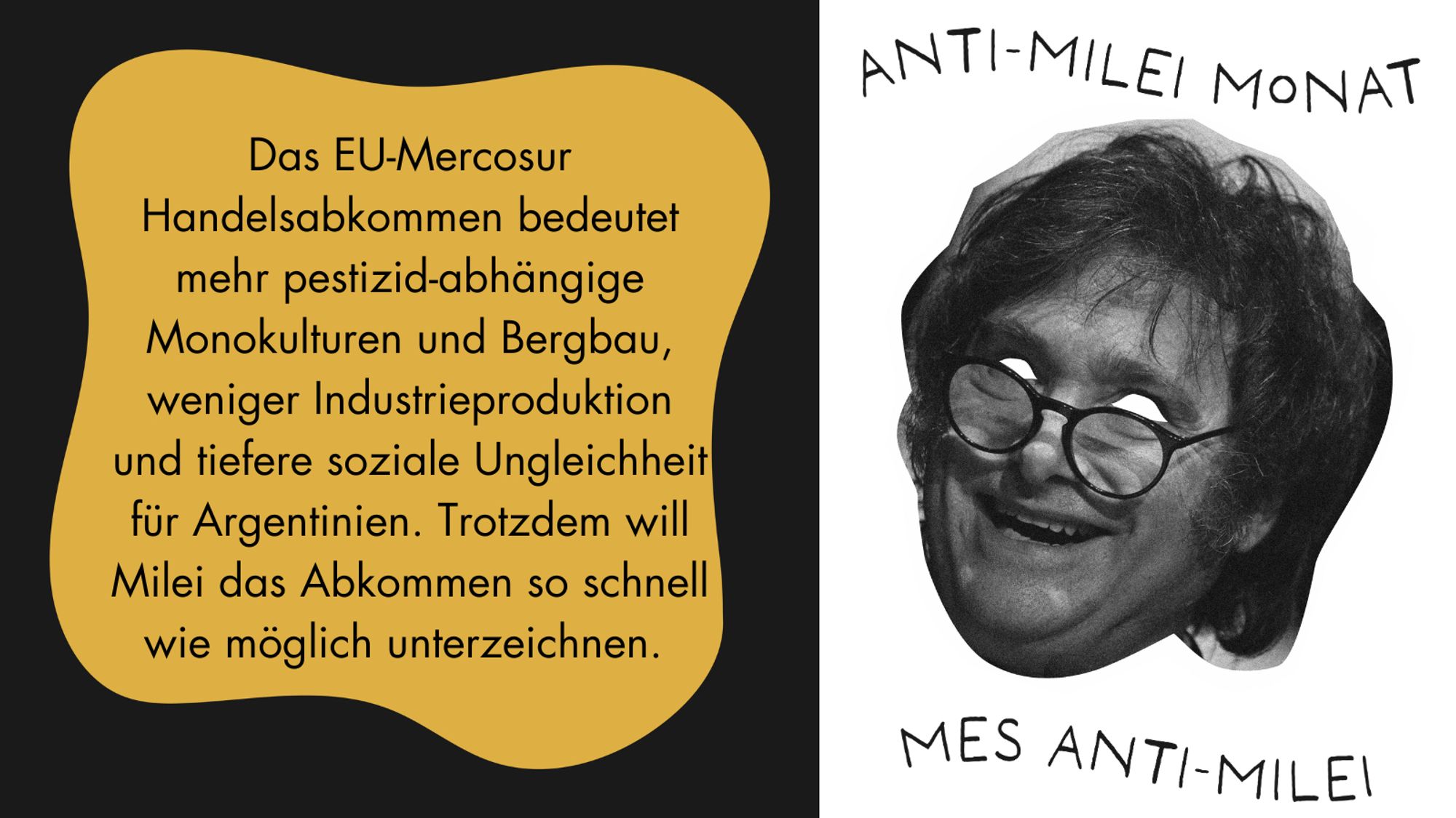 Text: Das EU-Mercosur Handelsabkommen bedeutet mehr pestizid-abhängige Monokulturen und Bergbau, weniger Industrieproduktion und tiefere soziale Ungleichheit für Argentinien. Trotzdem will Milei das Abkommen so schnell wie möglich unterzeichnen.