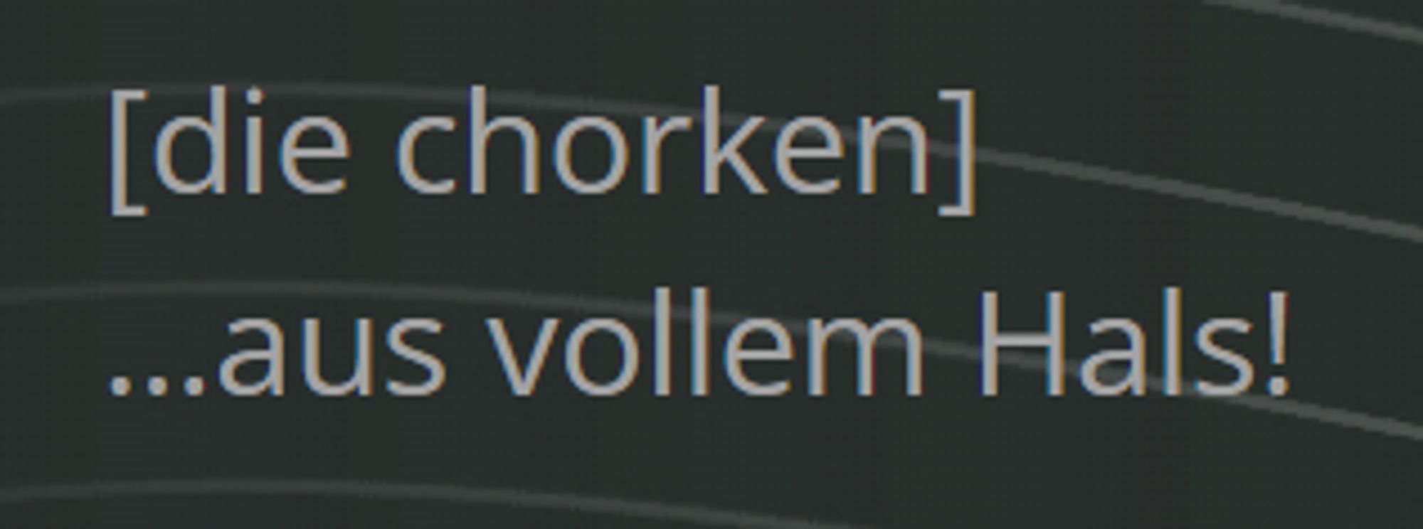 [die chorken] 
... aus vollem Hals!