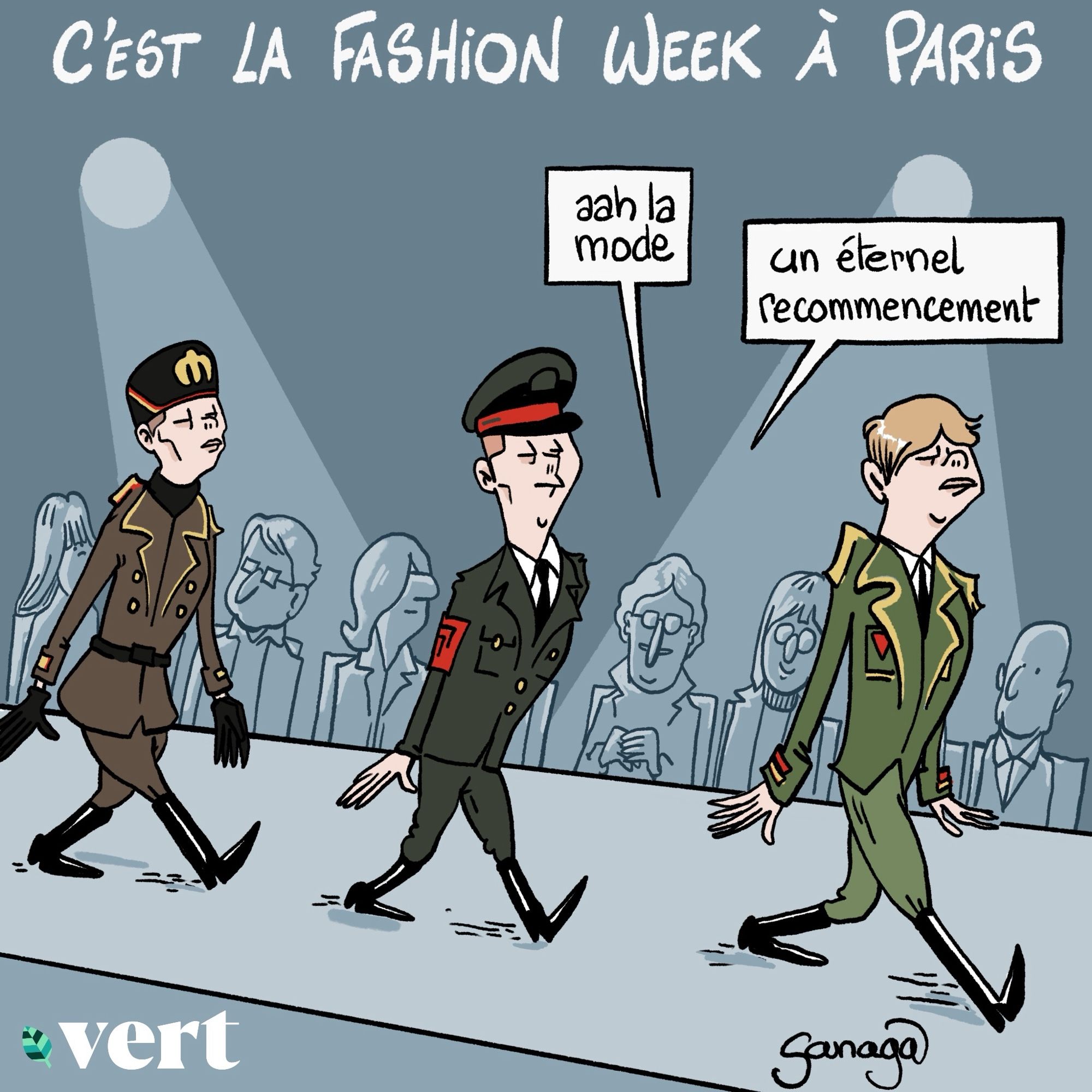 Titre : c’est la Fashion week à Paris
Image : des mannequins hommes défilent avec des uniformes militaires. Une dame dans le public : « aah la mode, un éternel recommencement »