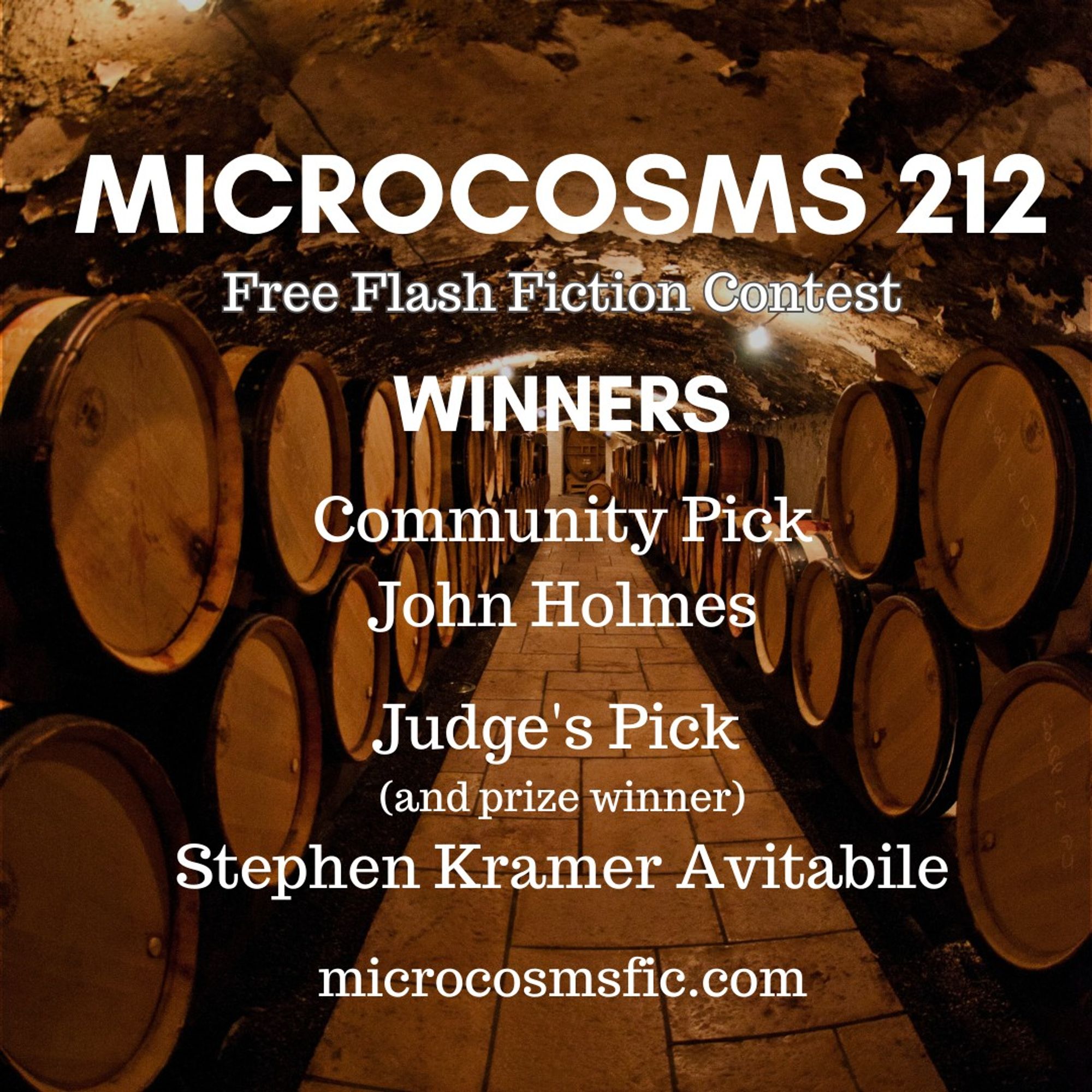 MICROCOSMS 212
Free Flash Fiction Contest
Winners
Community Pick John Holmes Judge's Pick (and prize winner) Stephen Kramer Avitabile
microcosmsfic.com